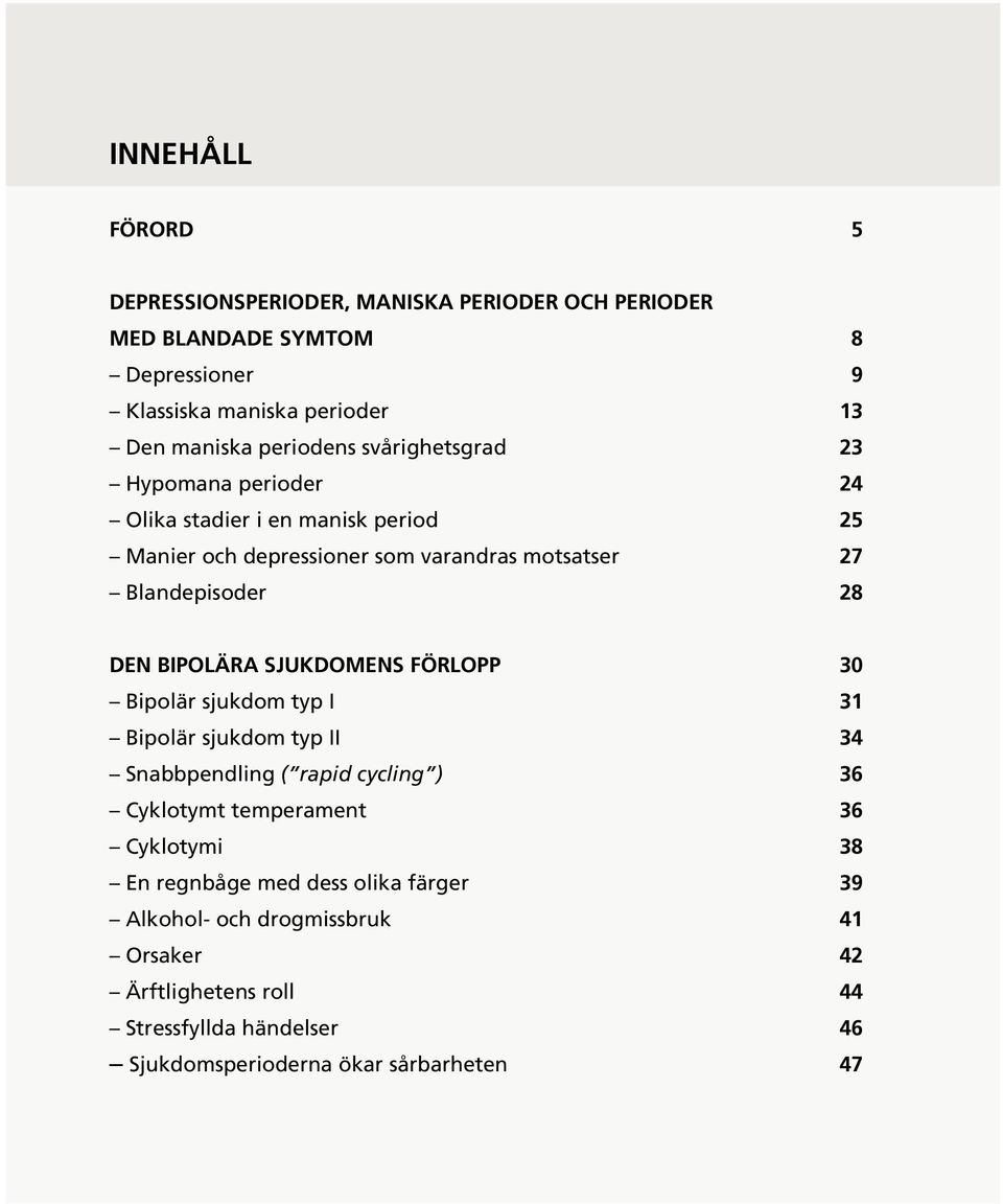 DEN BIPOLÄRA SJUKDOMENS FÖRLOPP 30 Bipolär sjukdom typ I 31 Bipolär sjukdom typ II 34 Snabbpendling ( rapid cycling ) 36 Cyklotymt temperament 36 Cyklotymi