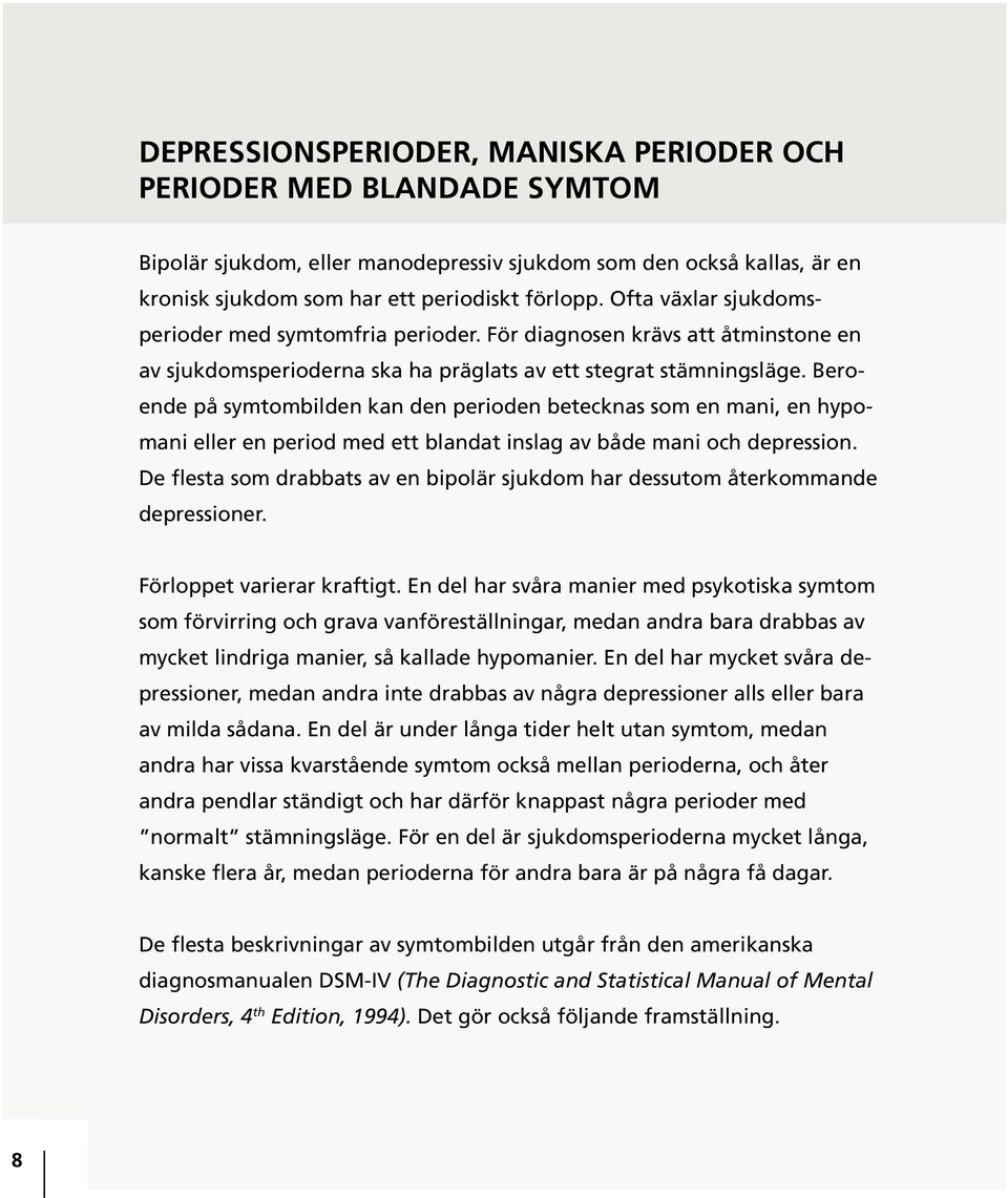 Beroende på symtombilden kan den perioden betecknas som en mani, en hypomani eller en period med ett blandat inslag av både mani och depression.