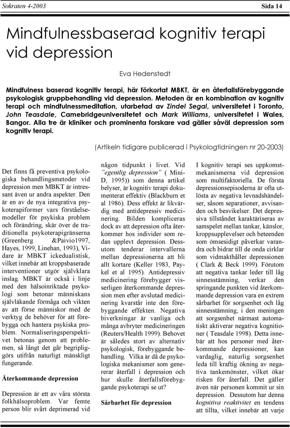 Metoden är en kombination av kognitiv terapi och mindfulnessmeditation, utarbetad av Zindel Segal, universitetet i Toronto, John Teasdale, Camebridgeuniversitetet och Mark Williams, universitetet i