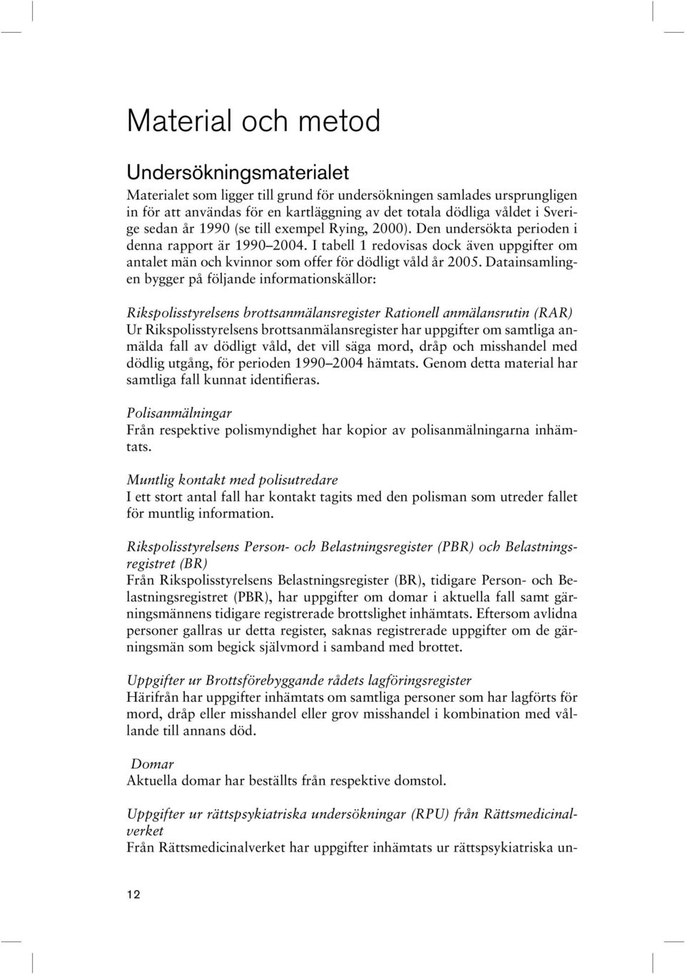 I tabell 1 redovisas dock även uppgifter om antalet män och kvinnor som offer för dödligt våld år 2005.