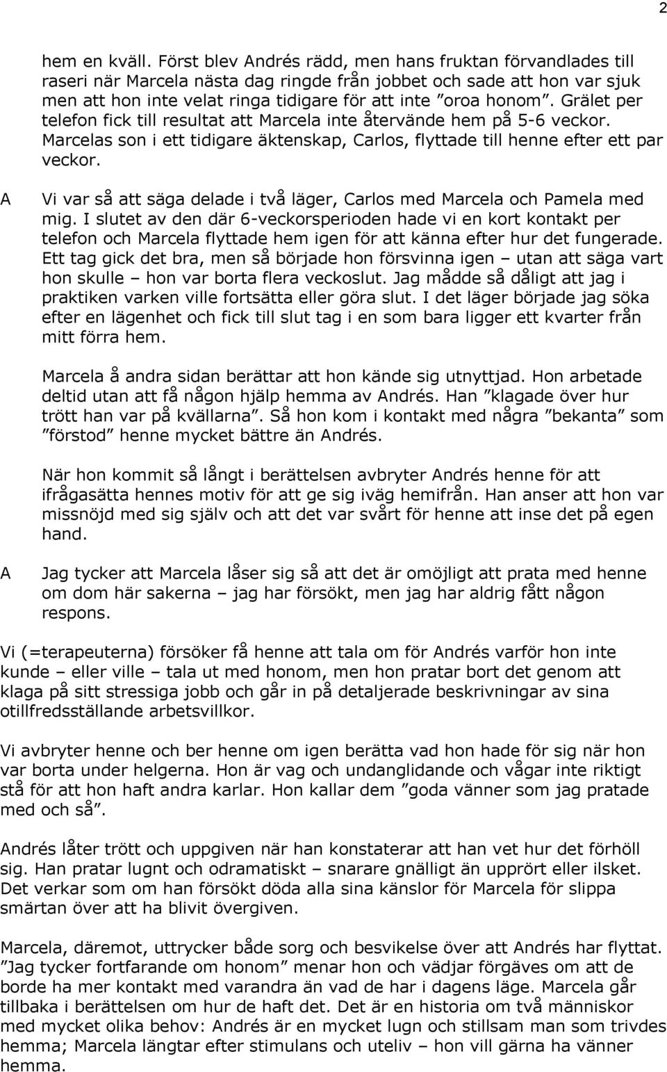 Grälet per telefon fick till resultat att arcela inte återvände hem på 5-6 veckor. arcelas son i ett tidigare äktenskap, Carlos, flyttade till henne efter ett par veckor.