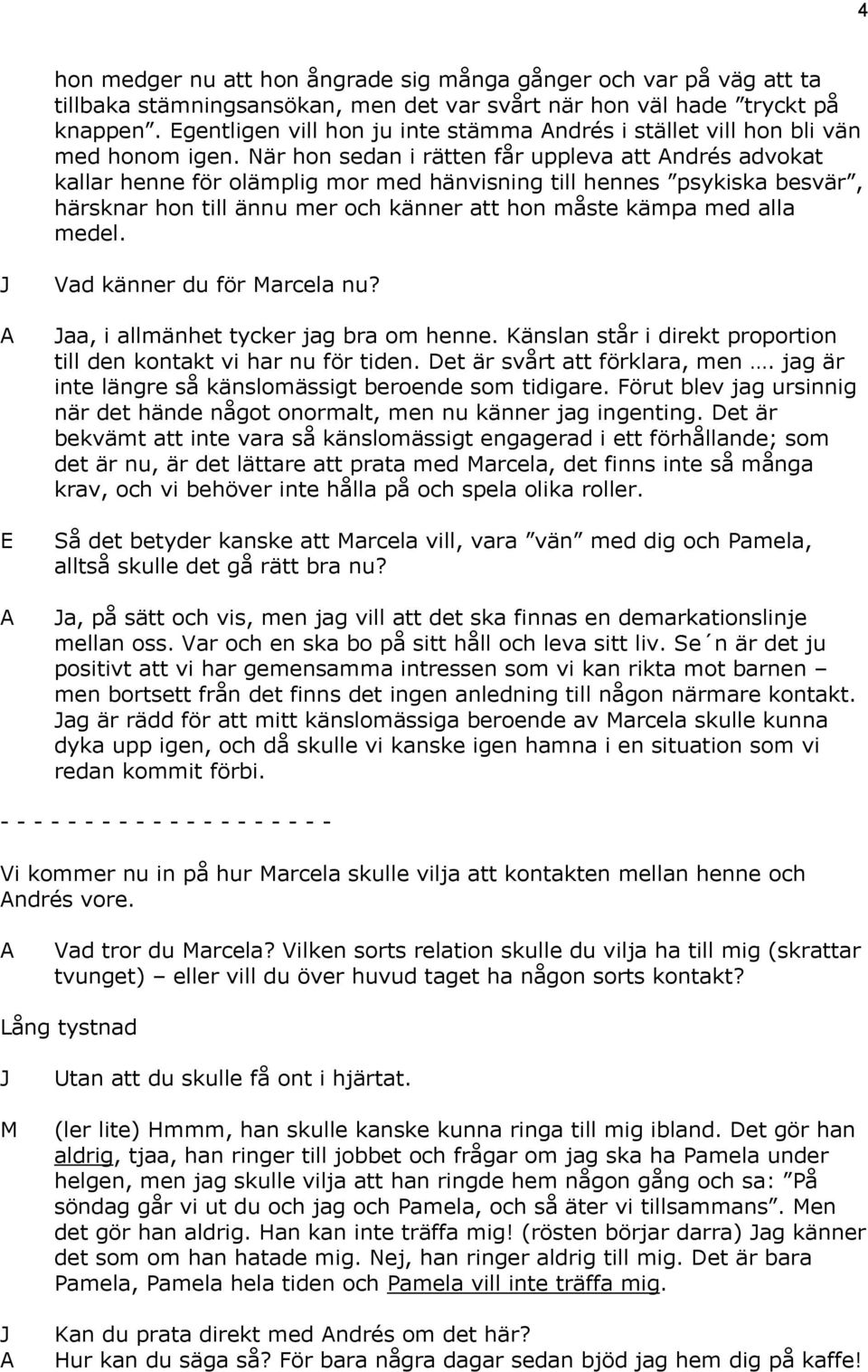 När hon sedan i rätten får uppleva att ndrés advokat kallar henne för olämplig mor med hänvisning till hennes psykiska besvär, härsknar hon till ännu mer och känner att hon måste kämpa med alla medel.