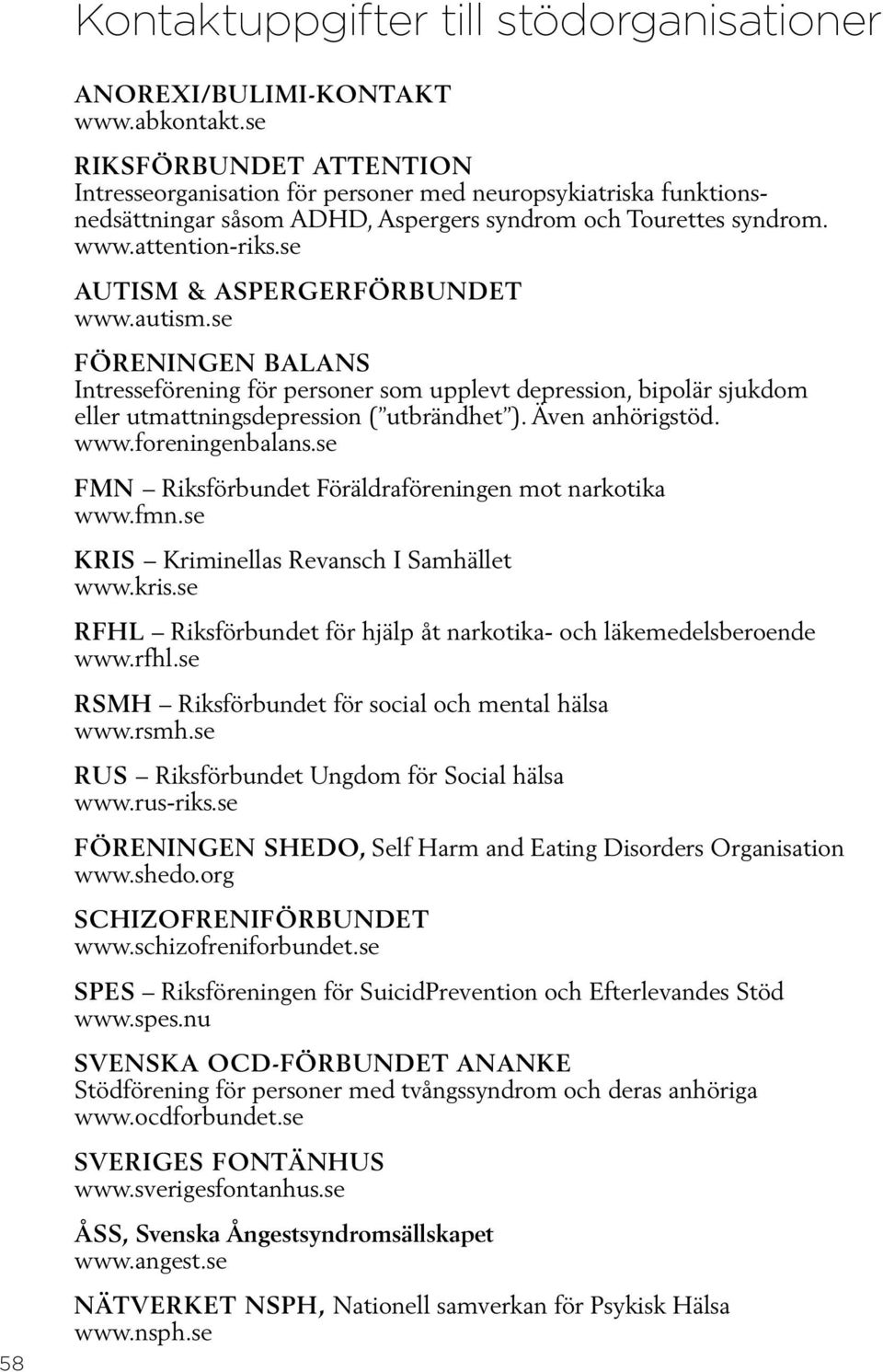 se Autism & Aspergerförbundet www.autism.se Föreningen Balans Intresseförening för personer som upplevt depression, bipolär sjukdom eller utmattningsdepression ( utbrändhet ). Även anhörigstöd. www.foreningenbalans.