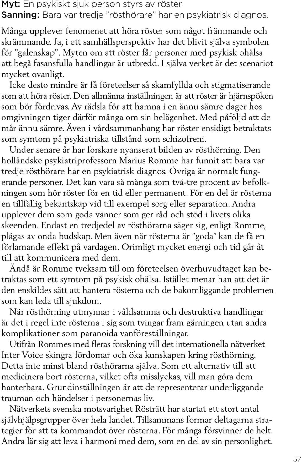 I själva verket är det scenariot mycket ovanligt. Icke desto mindre är få företeelser så skamfyllda och stigmatiserande som att höra röster.