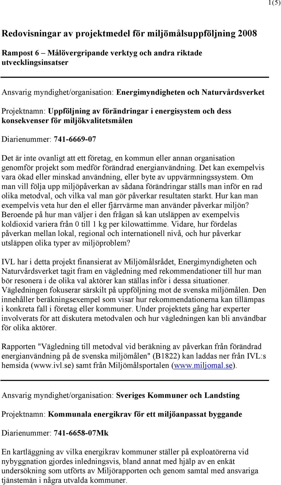 annan organisation genomför projekt som medför förändrad energianvändning. Det kan exempelvis vara ökad eller minskad användning, eller byte av uppvärmningssystem.