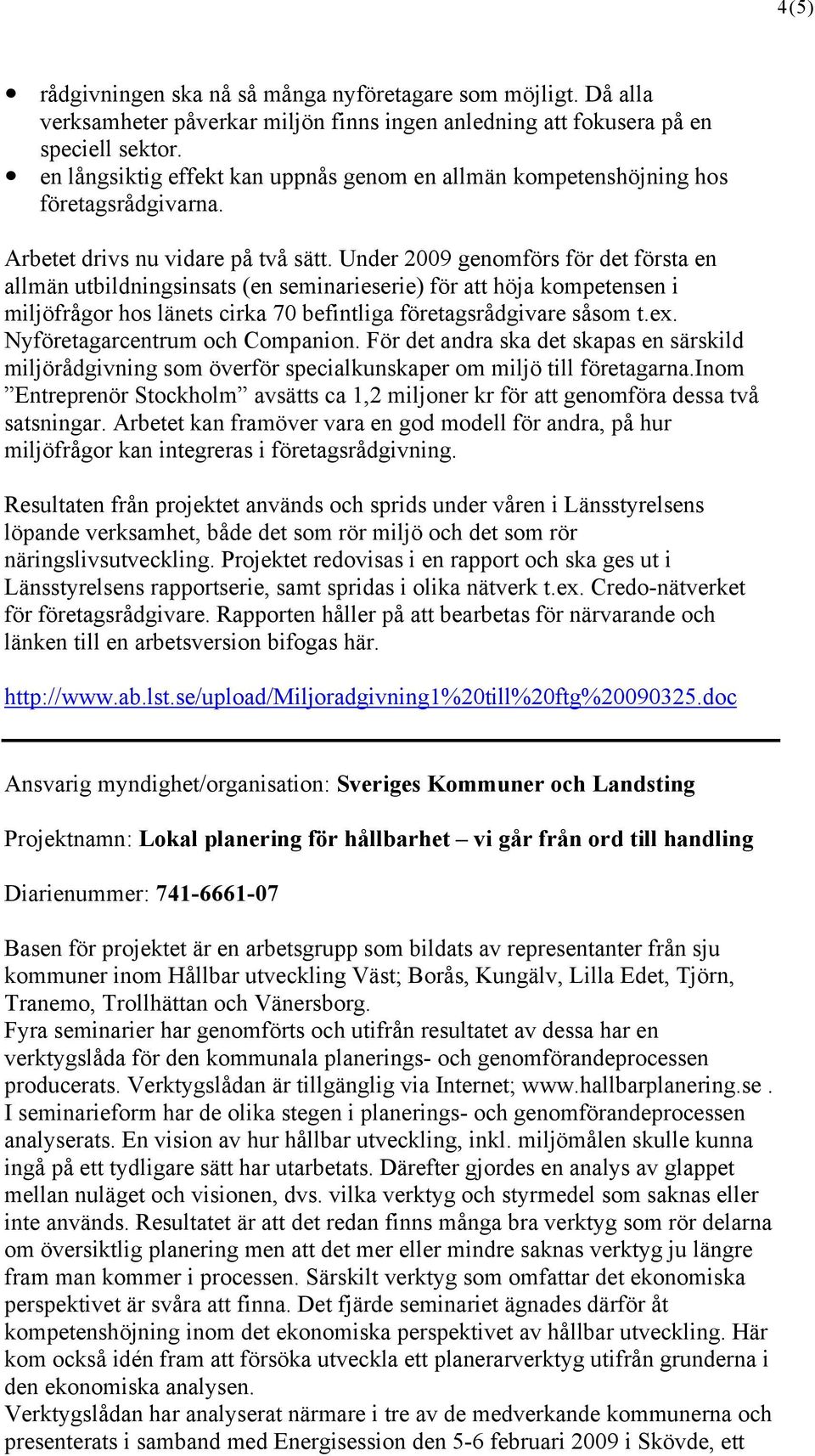 Under 2009 genomförs för det första en allmän utbildningsinsats (en seminarieserie) för att höja kompetensen i miljöfrågor hos länets cirka 70 befintliga företagsrådgivare såsom t.ex.