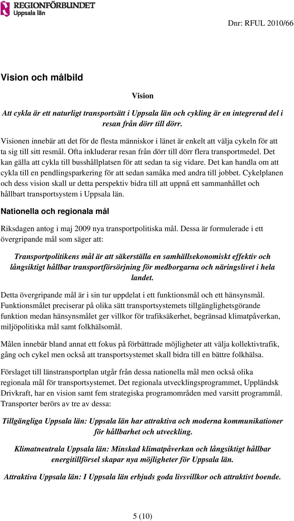 Det kan gälla att cykla till busshållplatsen för att sedan ta sig vidare. Det kan handla om att cykla till en pendlingsparkering för att sedan samåka med andra till jobbet.