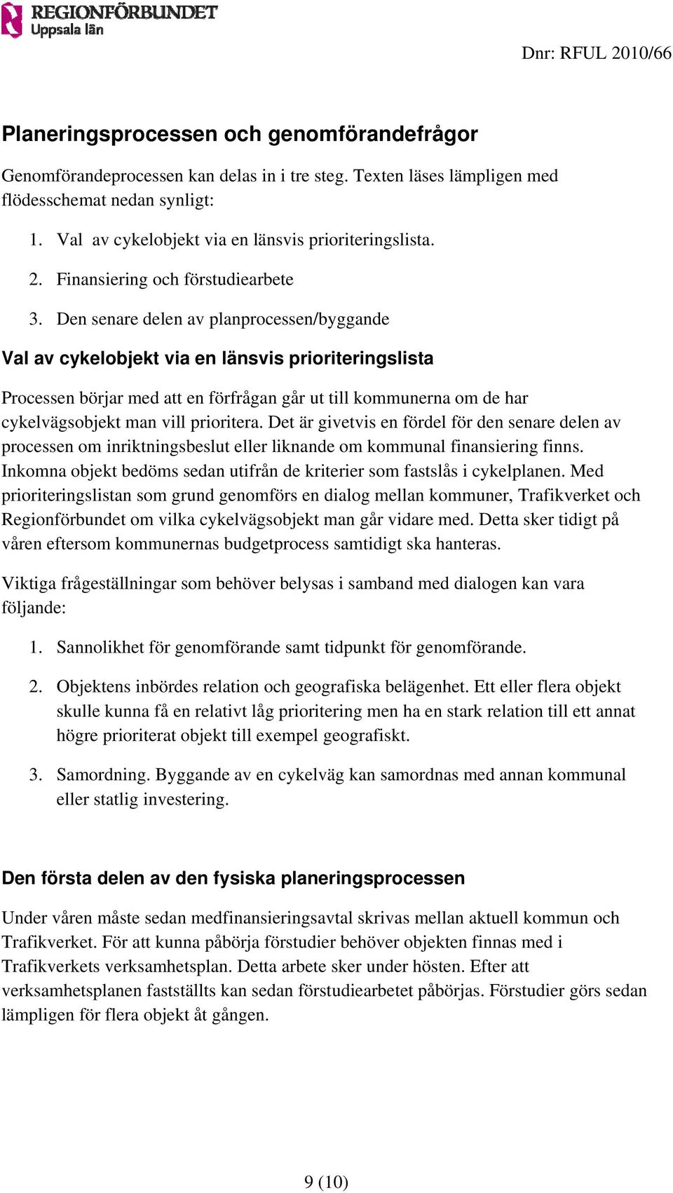 Den senare delen av planprocessen/byggande Val av cykelobjekt via en länsvis prioriteringslista Processen börjar med att en förfrågan går ut till kommunerna om de har cykelvägsobjekt man vill