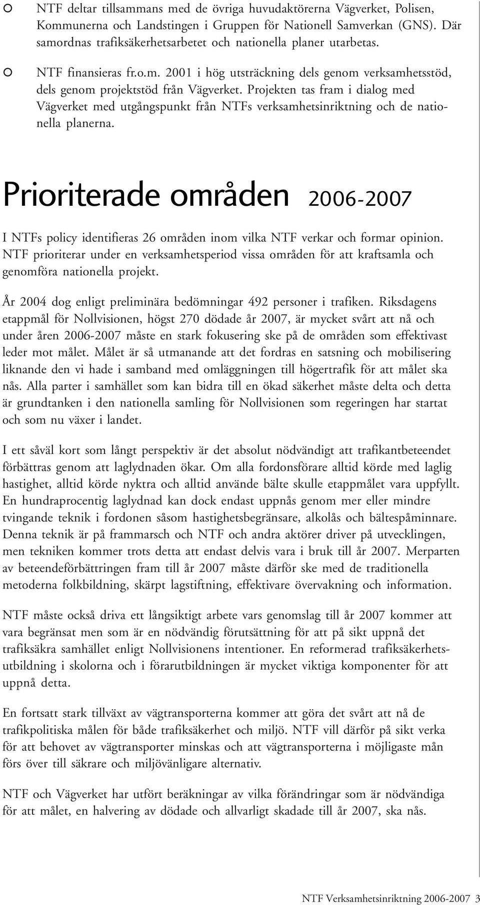 Projekten tas fram i dialog med Vägverket med utgångspunkt från NTFs verksamhetsinriktning och de nationella planerna.