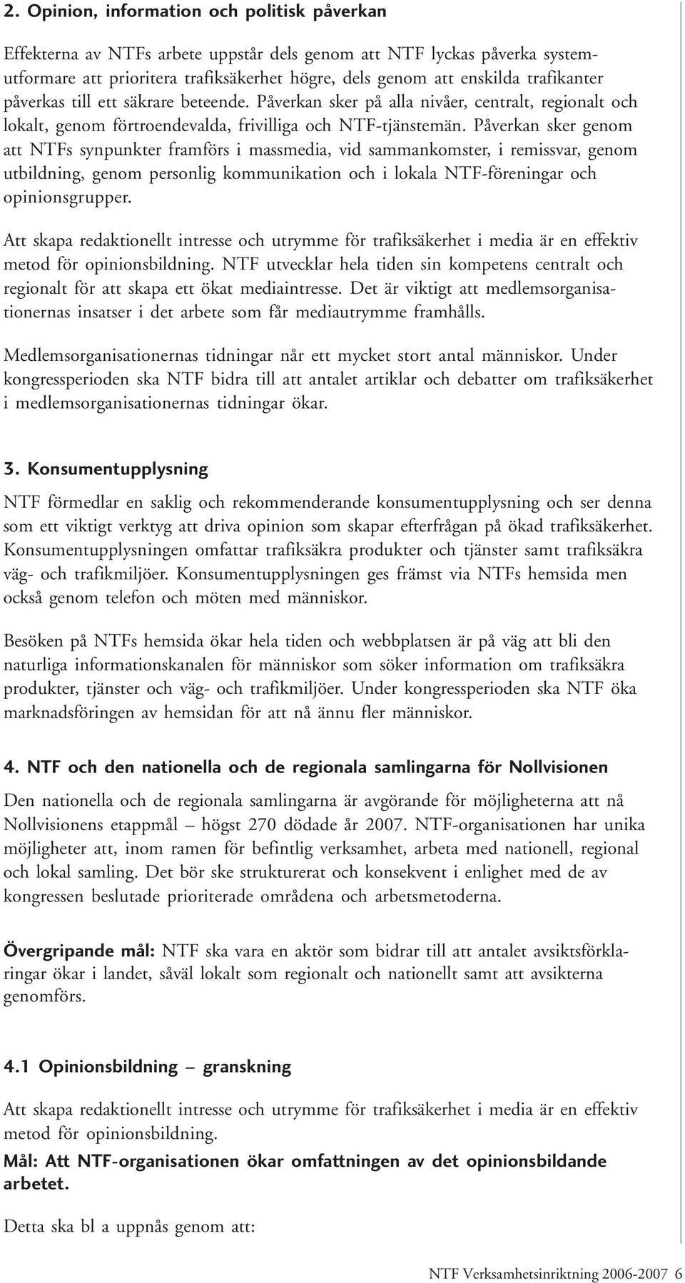 Påverkan sker genom att NTFs synpunkter framförs i massmedia, vid sammankomster, i remissvar, genom utbildning, genom personlig kommunikation och i lokala NTF-föreningar och opinionsgrupper.