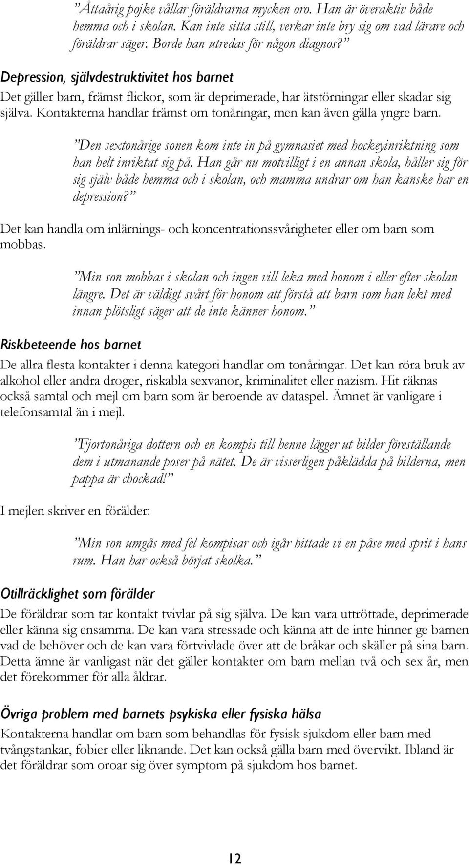 Kontakterna handlar främst om tonåringar, men kan även gälla yngre barn. Den sextonårige sonen kom inte in på gymnasiet med hockeyinriktning som han helt inriktat sig på.