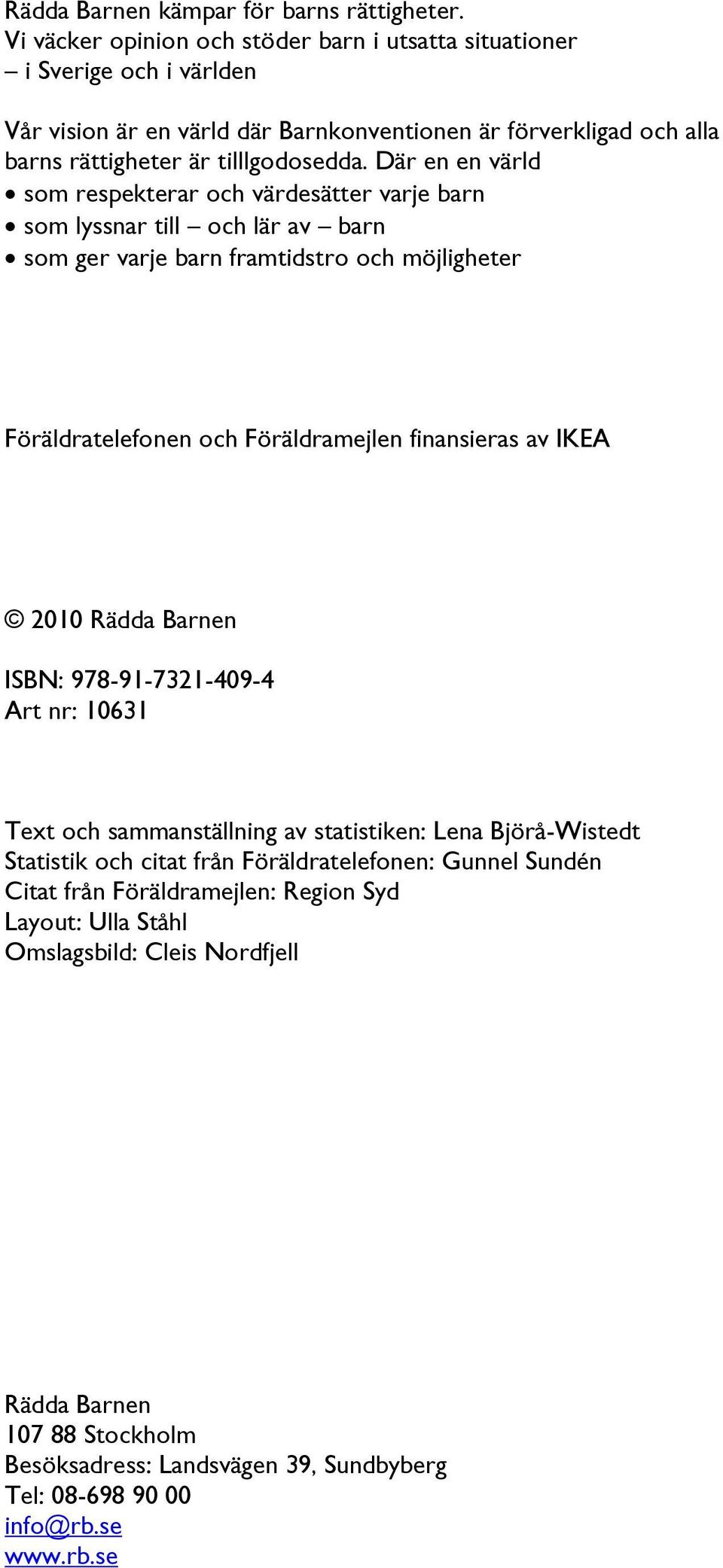 Där en en värld som respekterar och värdesätter varje barn som lyssnar till och lär av barn som ger varje barn framtidstro och möjligheter Föräldratelefonen och Föräldraen finansieras av IKEA 2010