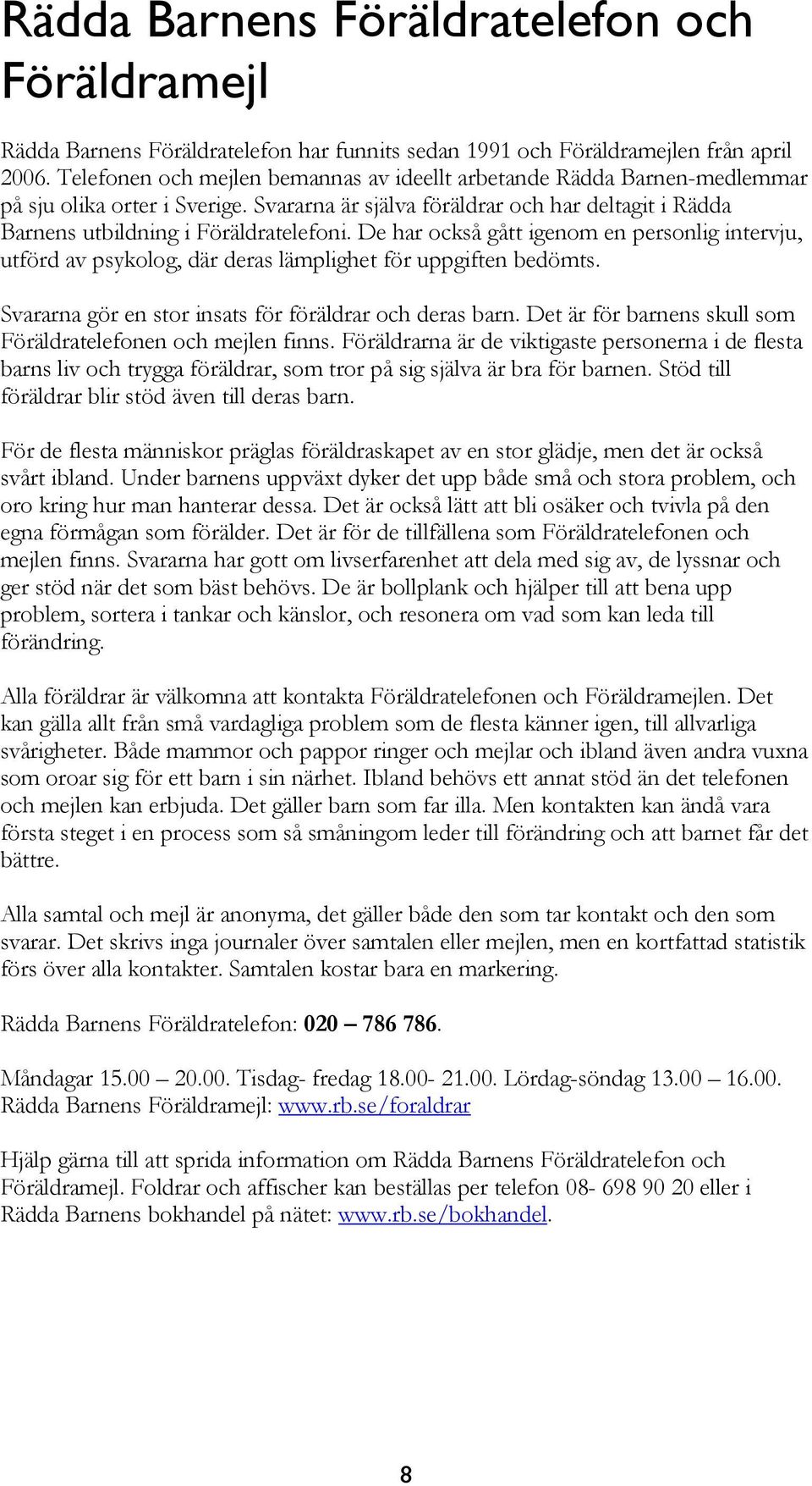 De har också gått igenom en personlig intervju, utförd av psykolog, där deras lämplighet för uppgiften bedömts. Svararna gör en stor insats för föräldrar och deras barn.