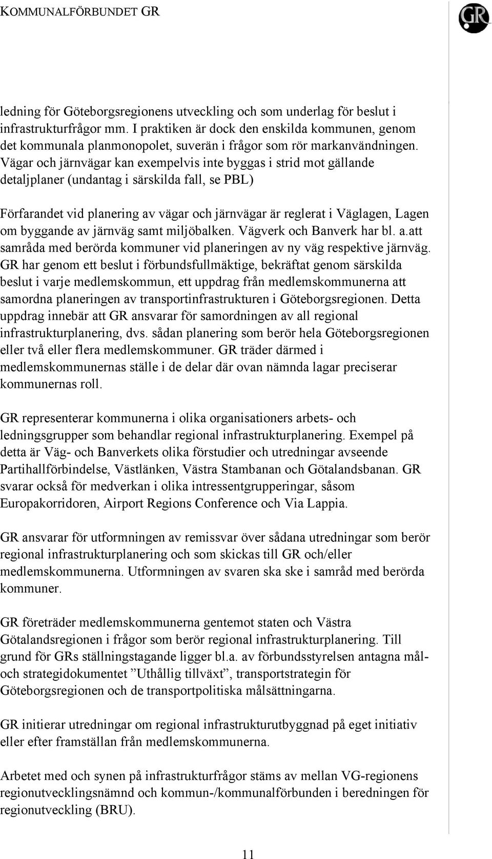 Vägar och järnvägar kan exempelvis inte byggas i strid mot gällande detaljplaner (undantag i särskilda fall, se PBL) Förfarandet vid planering av vägar och järnvägar är reglerat i Väglagen, Lagen om