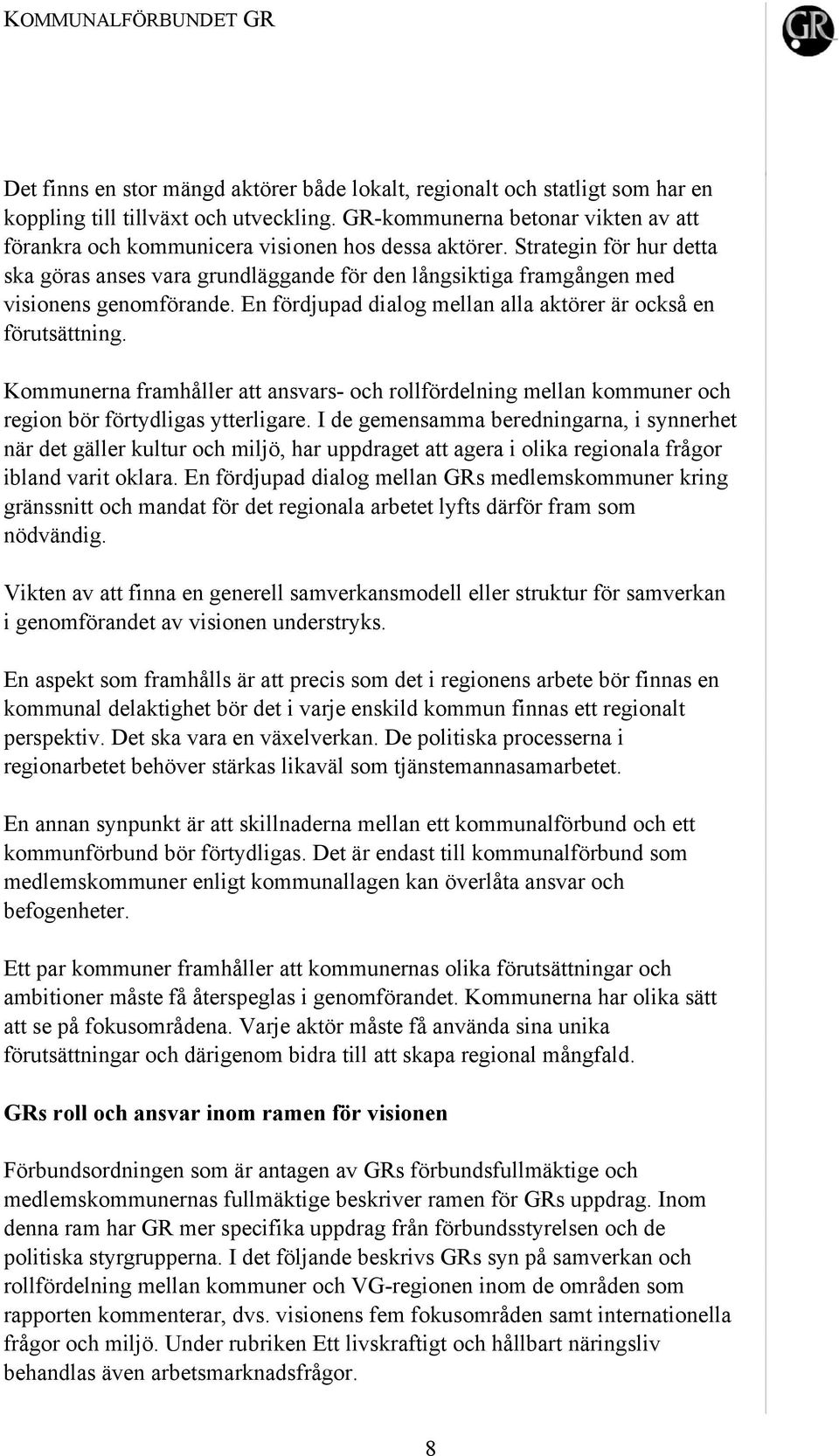 Strategin för hur detta ska göras anses vara grundläggande för den långsiktiga framgången med visionens genomförande. En fördjupad dialog mellan alla aktörer är också en förutsättning.