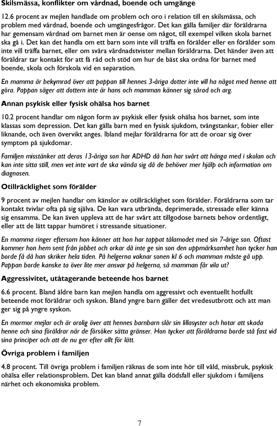 Det kan det handla om ett barn som inte vill träffa en förälder eller en förälder som inte vill träffa barnet, eller om svåra vårdnadstvister mellan föräldrarna.