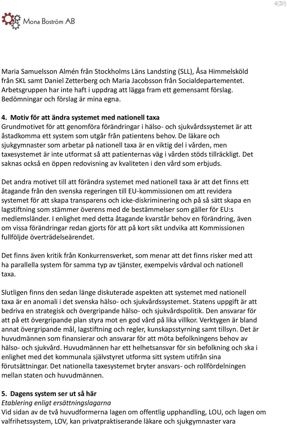 Motiv för att ändra systemet med nationell taxa Grundmotivet för att genomföra förändringar i hälso- och sjukvårdssystemet är att åstadkomma ett system som utgår från patientens behov.