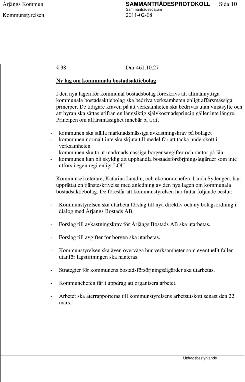 27 Ny lag om kommunala bostadsaktiebolag I den nya lagen för kommunal bostadsbolag föreskrivs att allmännyttiga kommunala bostadsaktiebolag ska bedriva verksamheten enligt affärsmässiga principer.