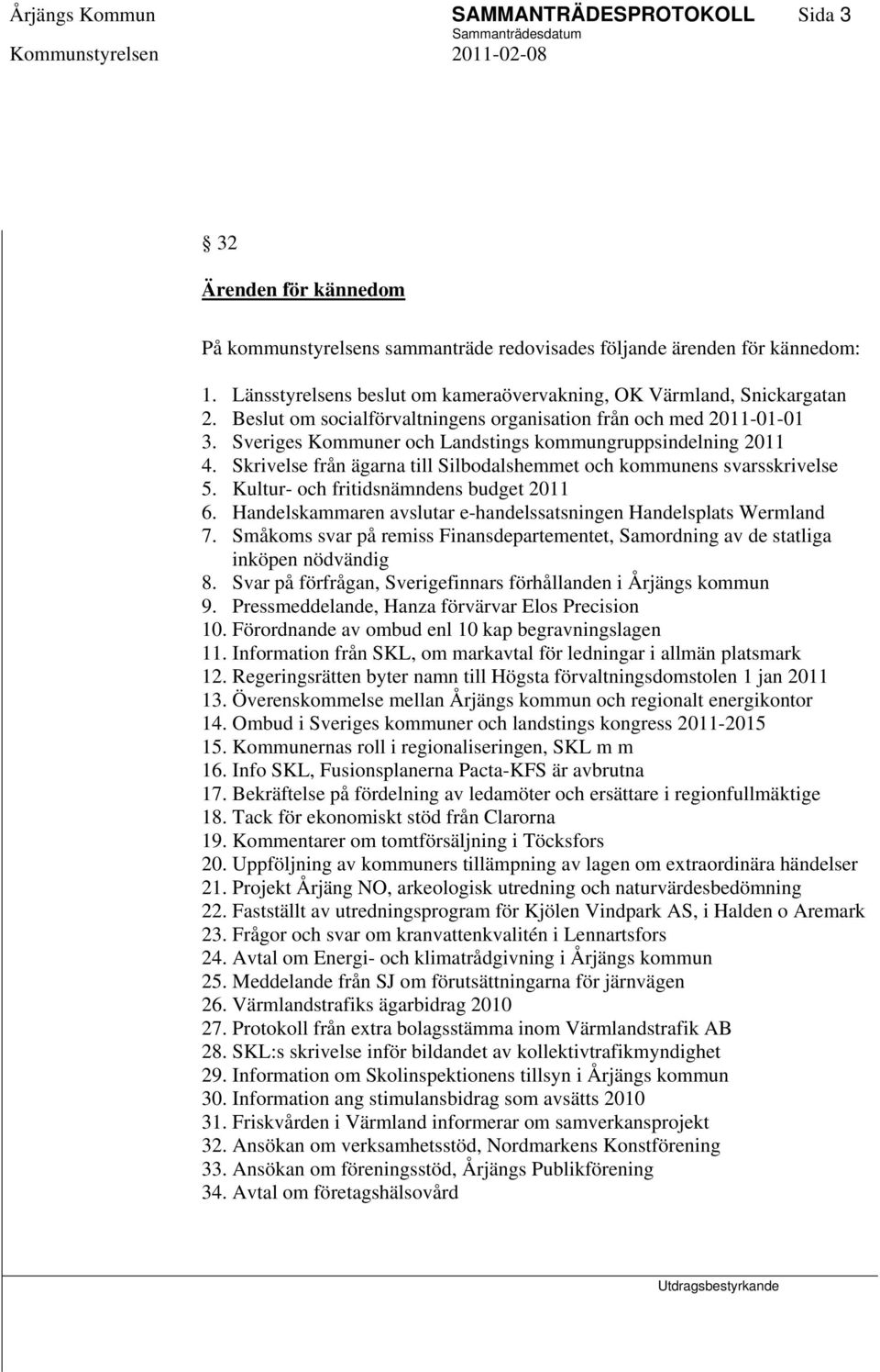 Sveriges Kommuner och Landstings kommungruppsindelning 2011 4. Skrivelse från ägarna till Silbodalshemmet och kommunens svarsskrivelse 5. Kultur- och fritidsnämndens budget 2011 6.