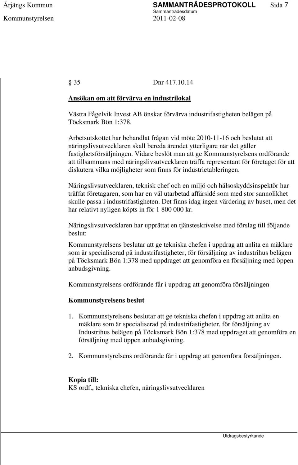 Vidare beslöt man att ge Kommunstyrelsens ordförande att tillsammans med näringslivsutvecklaren träffa representant för företaget för att diskutera vilka möjligheter som finns för