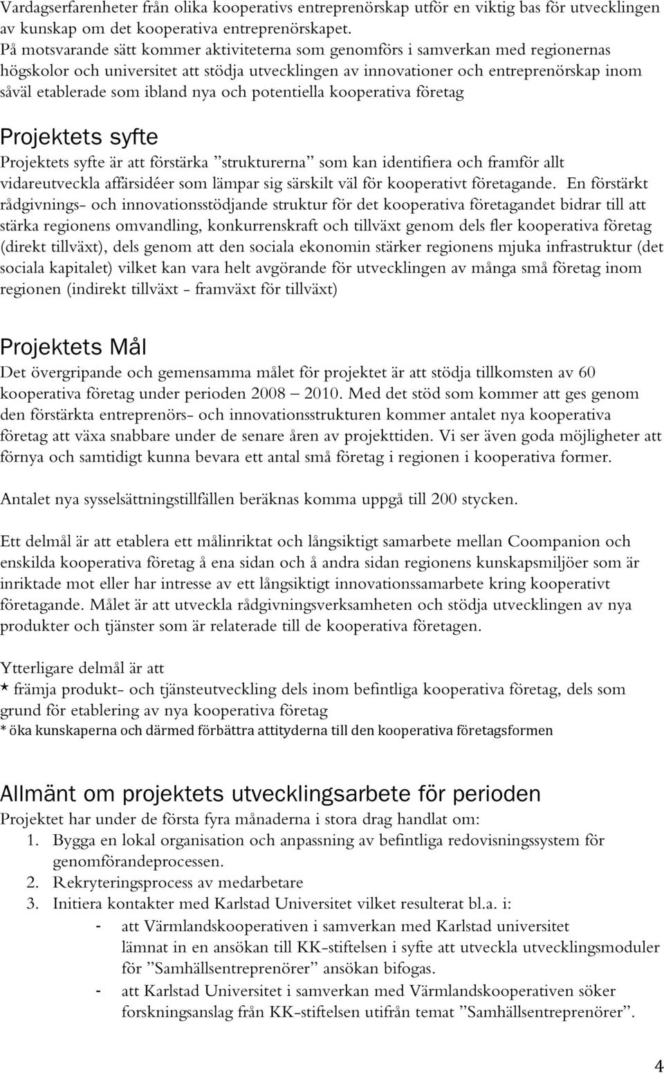 ibland nya och potentiella kooperativa företag Projektets syfte Projektets syfte är att förstärka strukturerna som kan identifiera och framför allt vidareutveckla affärsidéer som lämpar sig särskilt