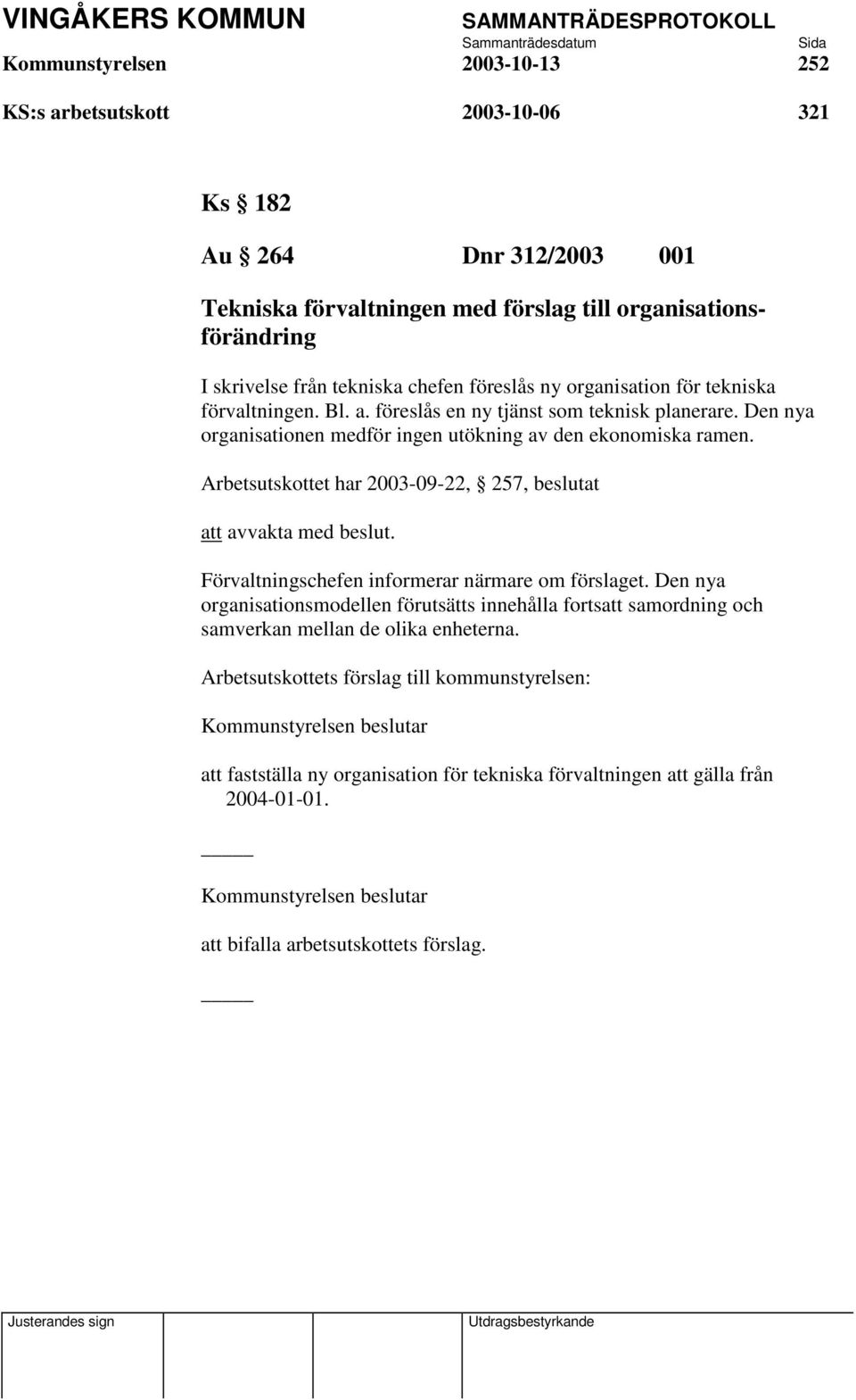 Den nya organisationen medför ingen utökning av den ekonomiska ramen. Arbetsutskottet har 2003-09-22, 257, beslutat att avvakta med beslut.