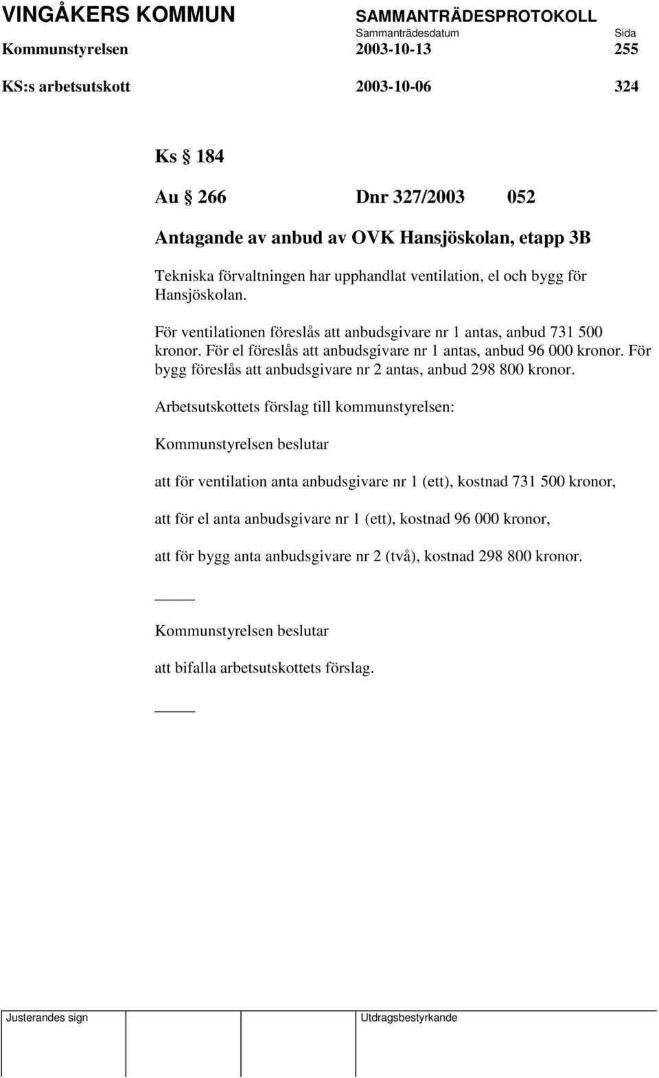 För el föreslås att anbudsgivare nr 1 antas, anbud 96 000 kronor. För bygg föreslås att anbudsgivare nr 2 antas, anbud 298 800 kronor.