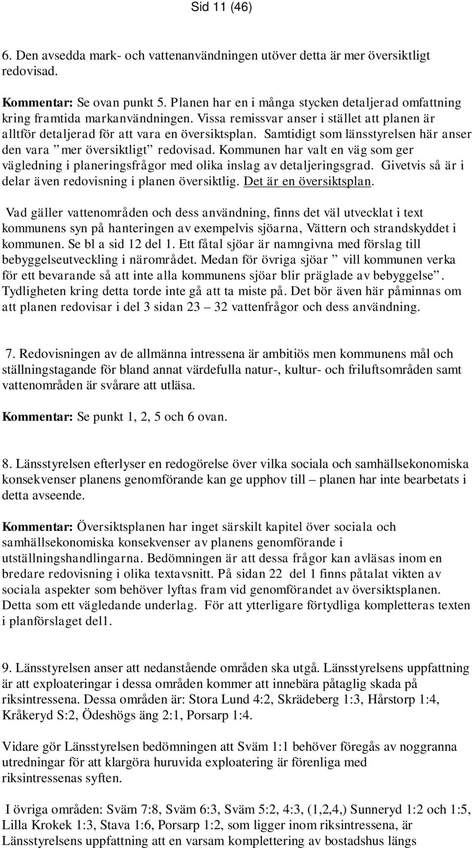 Samtidigt som länsstyrelsen här anser den vara mer översiktligt redovisad. Kommunen har valt en väg som ger vägledning i planeringsfrågor med olika inslag av detaljeringsgrad.