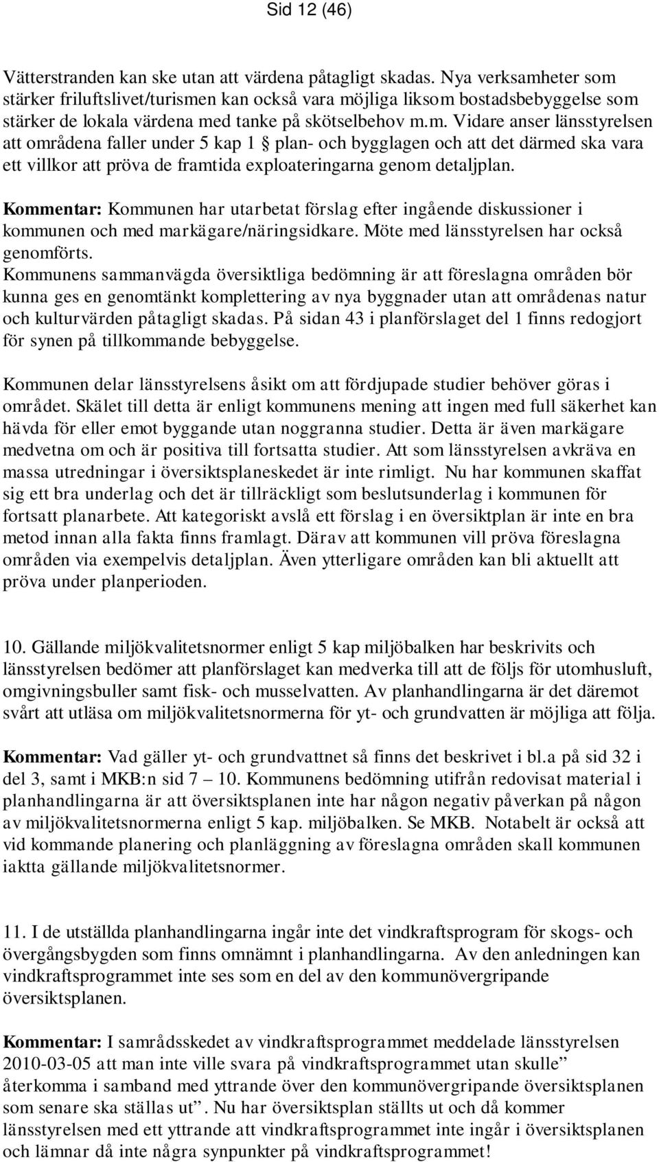 Kommentar: Kommunen har utarbetat förslag efter ingående diskussioner i kommunen och med markägare/näringsidkare. Möte med länsstyrelsen har också genomförts.