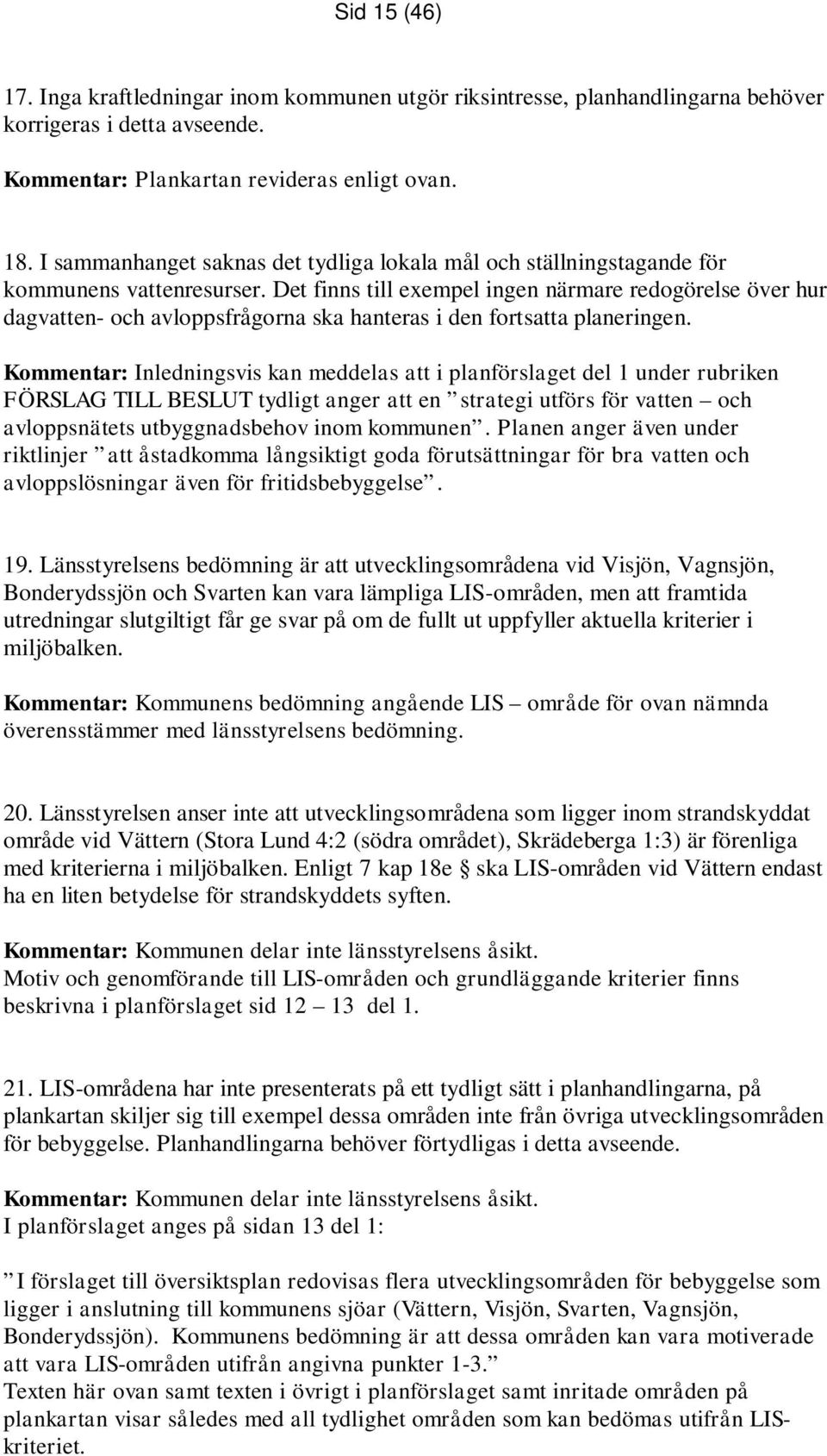 Det finns till exempel ingen närmare redogörelse över hur dagvatten- och avloppsfrågorna ska hanteras i den fortsatta planeringen.