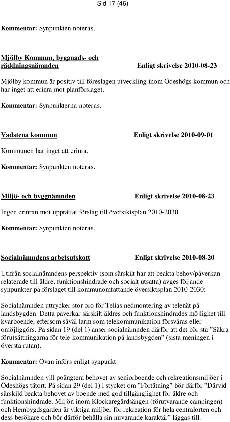 Kommentar: Synpunkterna noteras. Vadstena kommun Enligt skrivelse 2010-09-01 Kommunen har inget att erinra. Kommentar: Synpunkten noteras.