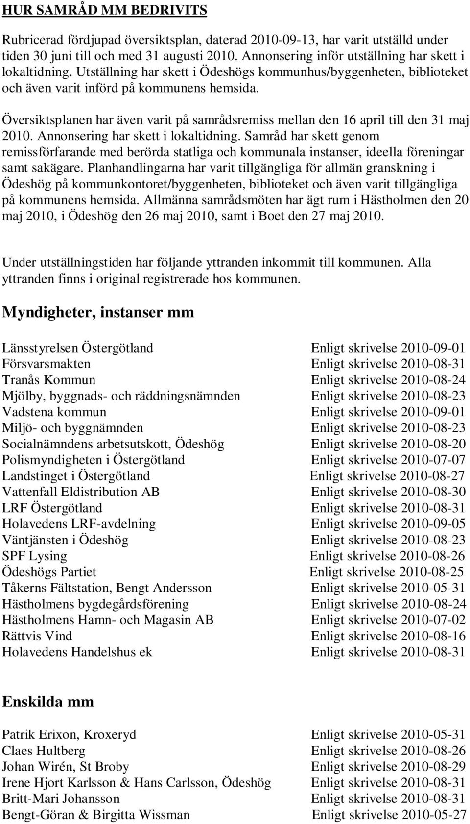 Översiktsplanen har även varit på samrådsremiss mellan den 16 april till den 31 maj 2010. Annonsering har skett i lokaltidning.