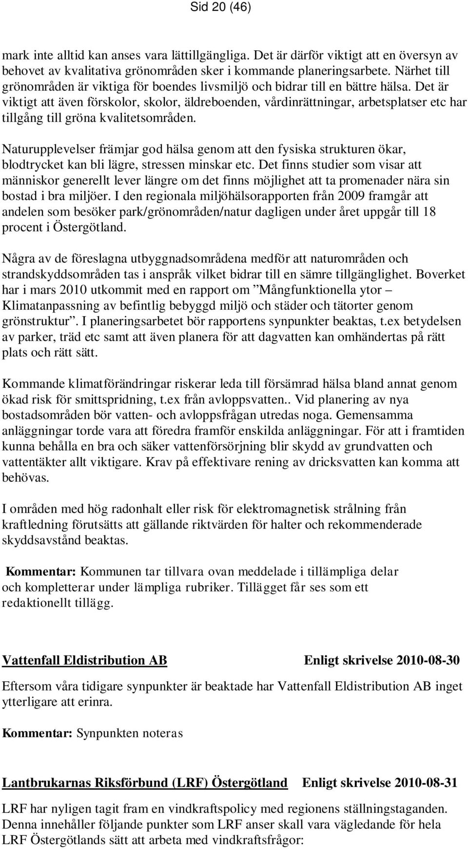 Det är viktigt att även förskolor, skolor, äldreboenden, vårdinrättningar, arbetsplatser etc har tillgång till gröna kvalitetsområden.