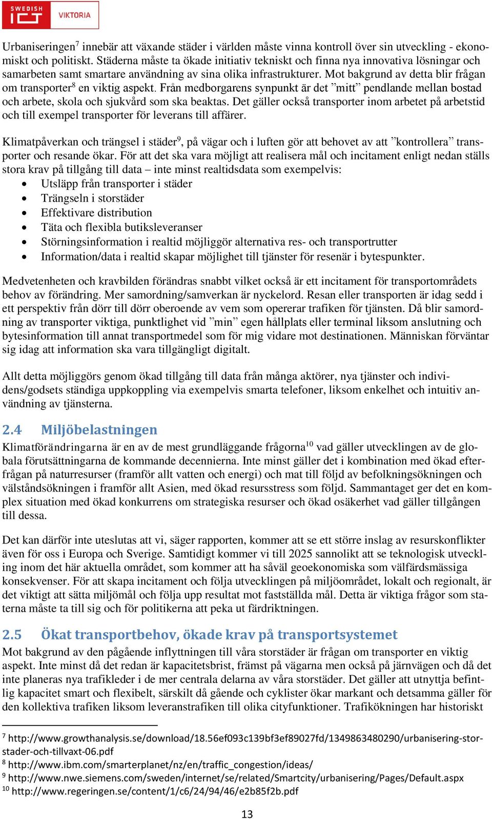 Mot bakgrund av detta blir frågan om transporter 8 en viktig aspekt. Från medborgarens synpunkt är det mitt pendlande mellan bostad och arbete, skola och sjukvård som ska beaktas.