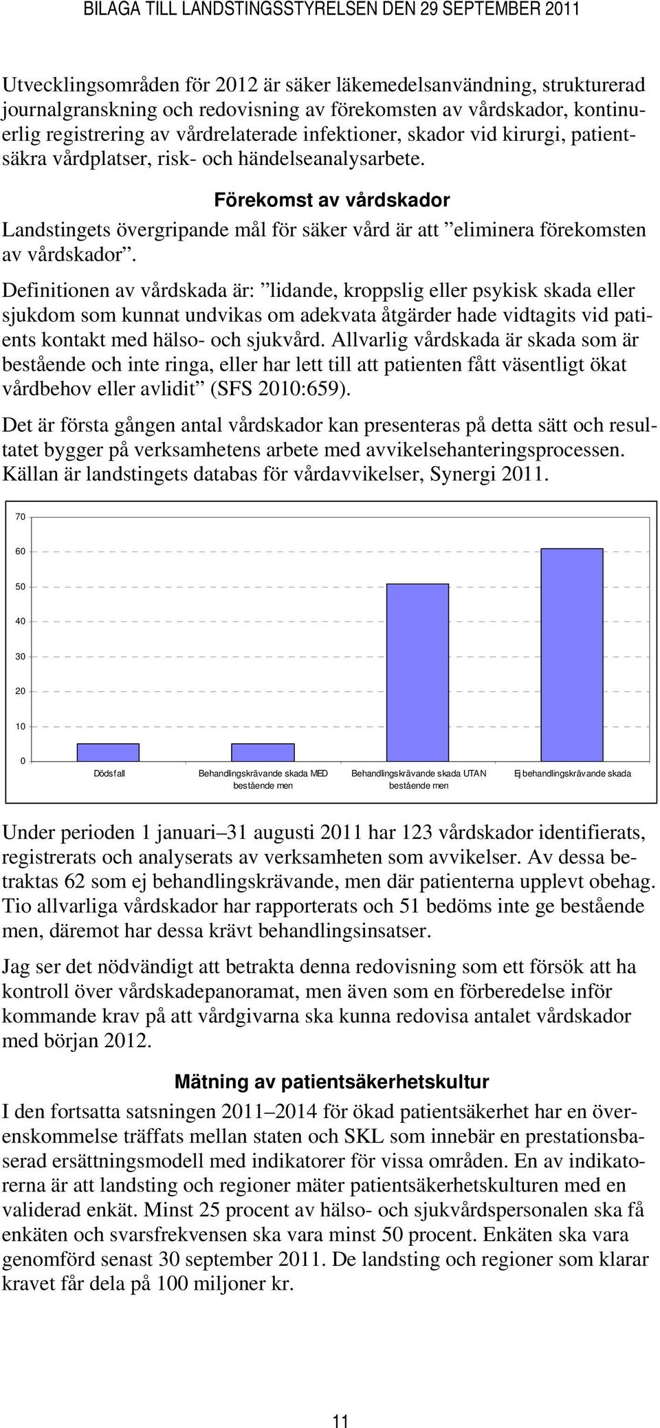 Definitionen av vårdskada är: lidande, kroppslig eller psykisk skada eller sjukdom som kunnat undvikas om adekvata åtgärder hade vidtagits vid patients kontakt med hälso- och sjukvård.