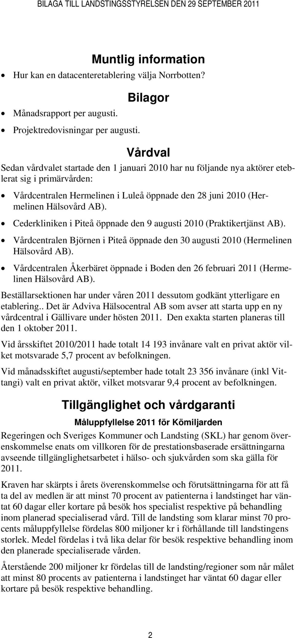 Cederkliniken i Piteå öppnade den 9 augusti 2010 (Praktikertjänst AB). Vårdcentralen Björnen i Piteå öppnade den 30 augusti 2010 (Hermelinen Hälsovård AB).