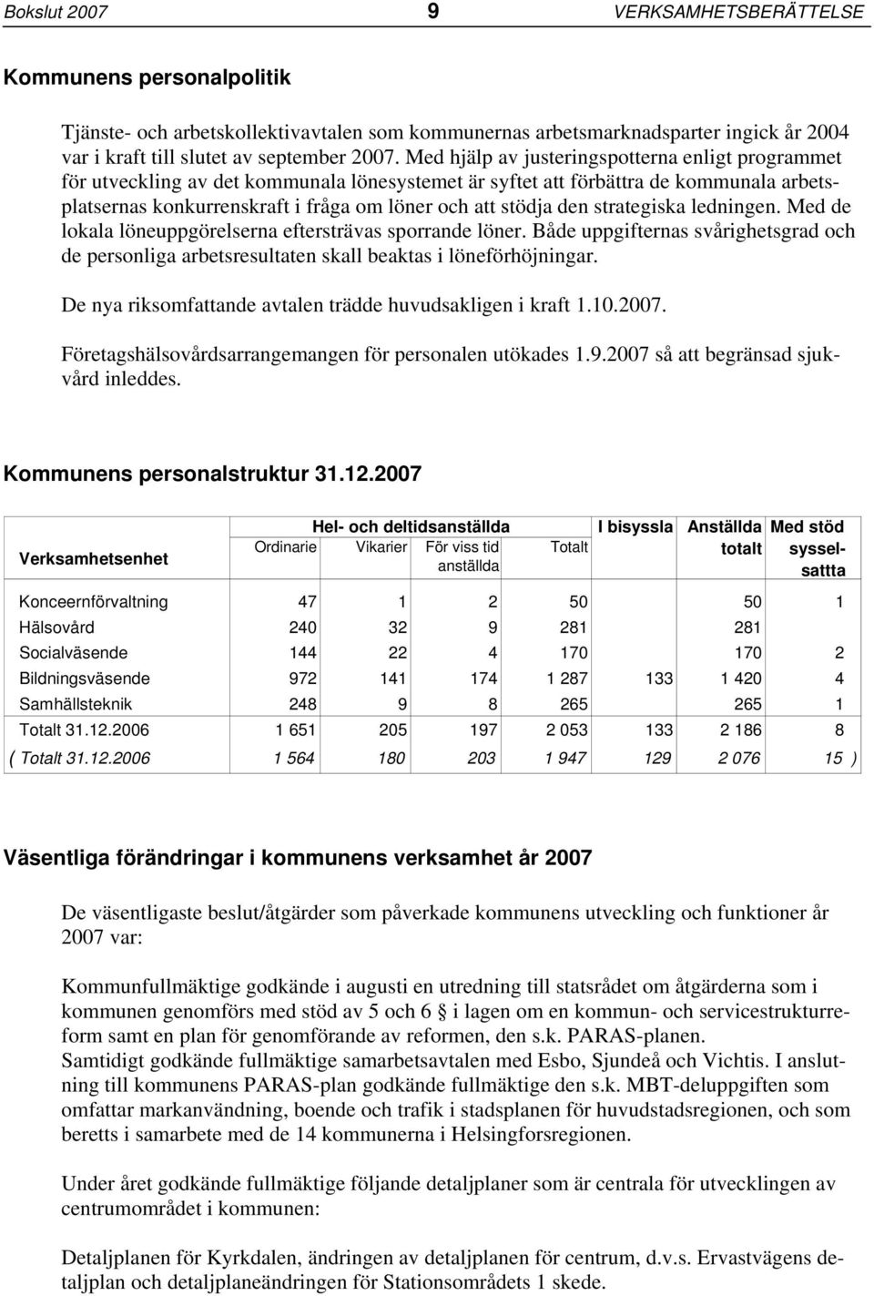 den strategiska ledningen. Med de lokala löneuppgörelserna eftersträvas sporrande löner. Både uppgifternas svårighetsgrad och de personliga arbetsresultaten skall beaktas i löneförhöjningar.