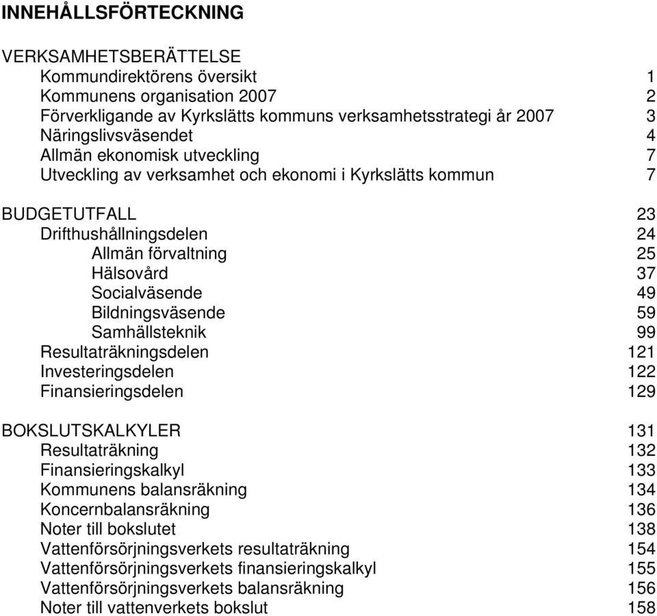 Samhällsteknik 99 Resultaträkningsdelen 121 Investeringsdelen 122 Finansieringsdelen 129 BOKSLUTSKALKYLER 131 Resultaträkning 132 Finansieringskalkyl 133 Kommunens balansräkning 134