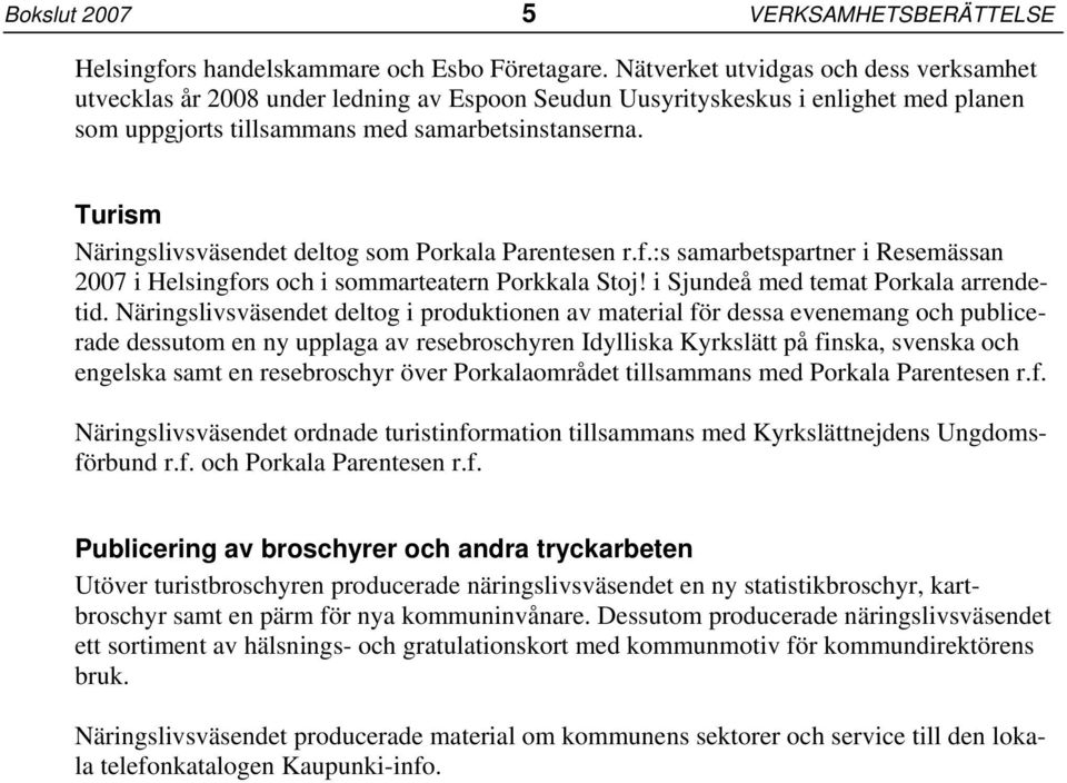 Turism Näringslivsväsendet deltog som Porkala Parentesen r.f.:s samarbetspartner i Resemässan 2007 i Helsingfors och i sommarteatern Porkkala Stoj! i Sjundeå med temat Porkala arrendetid.