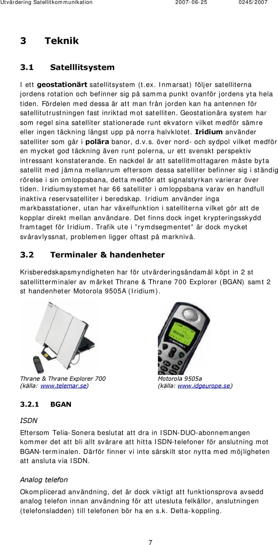 Geostationära system har som regel sina satelliter stationerade runt ekvatorn vilket medför sämre eller ingen täckning längst upp på norra halvklotet.