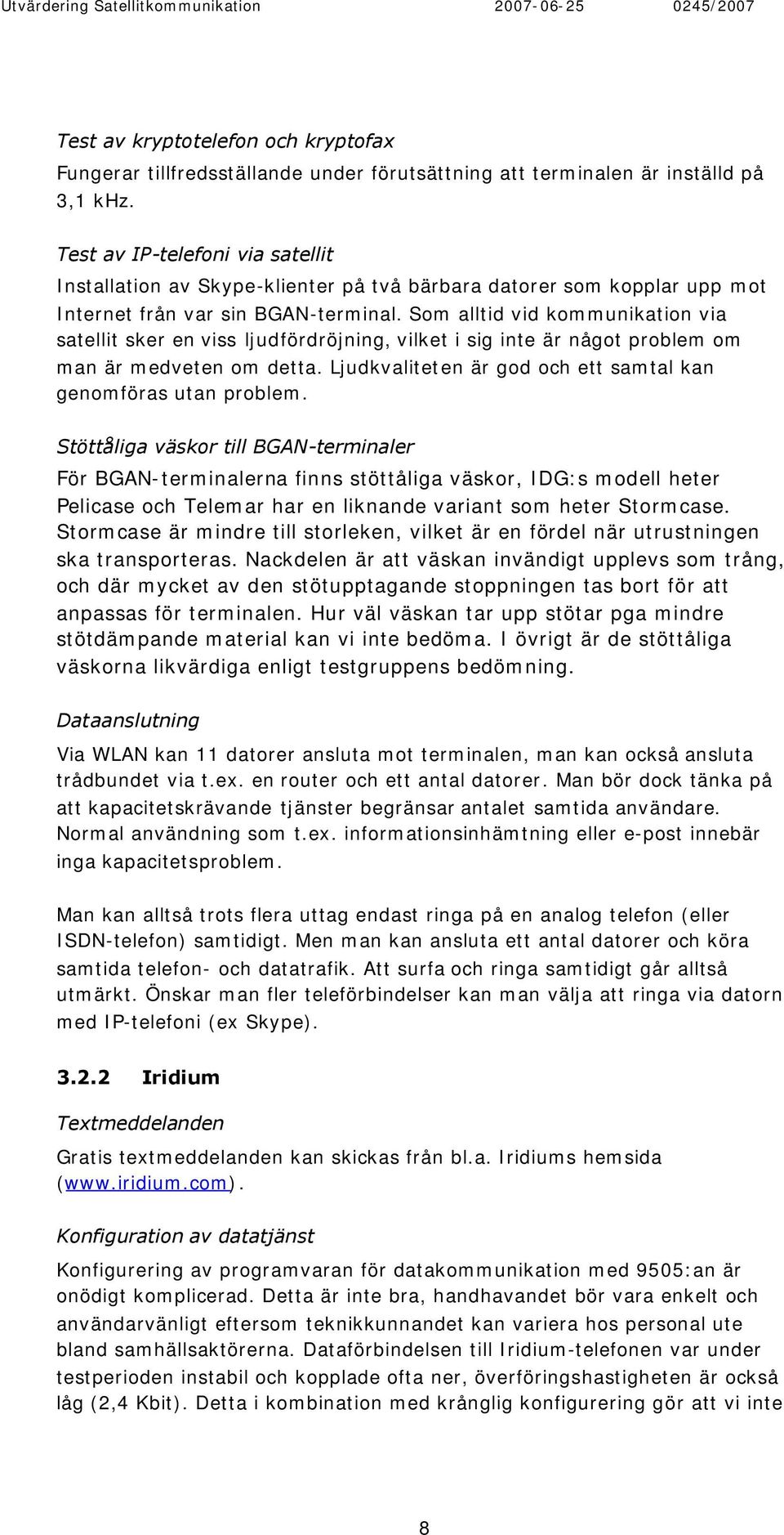 Som alltid vid kommunikation via satellit sker en viss ljudfördröjning, vilket i sig inte är något problem om man är medveten om detta.