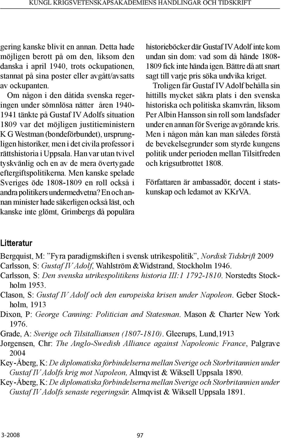 historiker, men i det civila professor i rättshistoria i Uppsala. Han var utan tvivel tyskvänlig och en av de mera övertygade eftergiftspolitikerna.