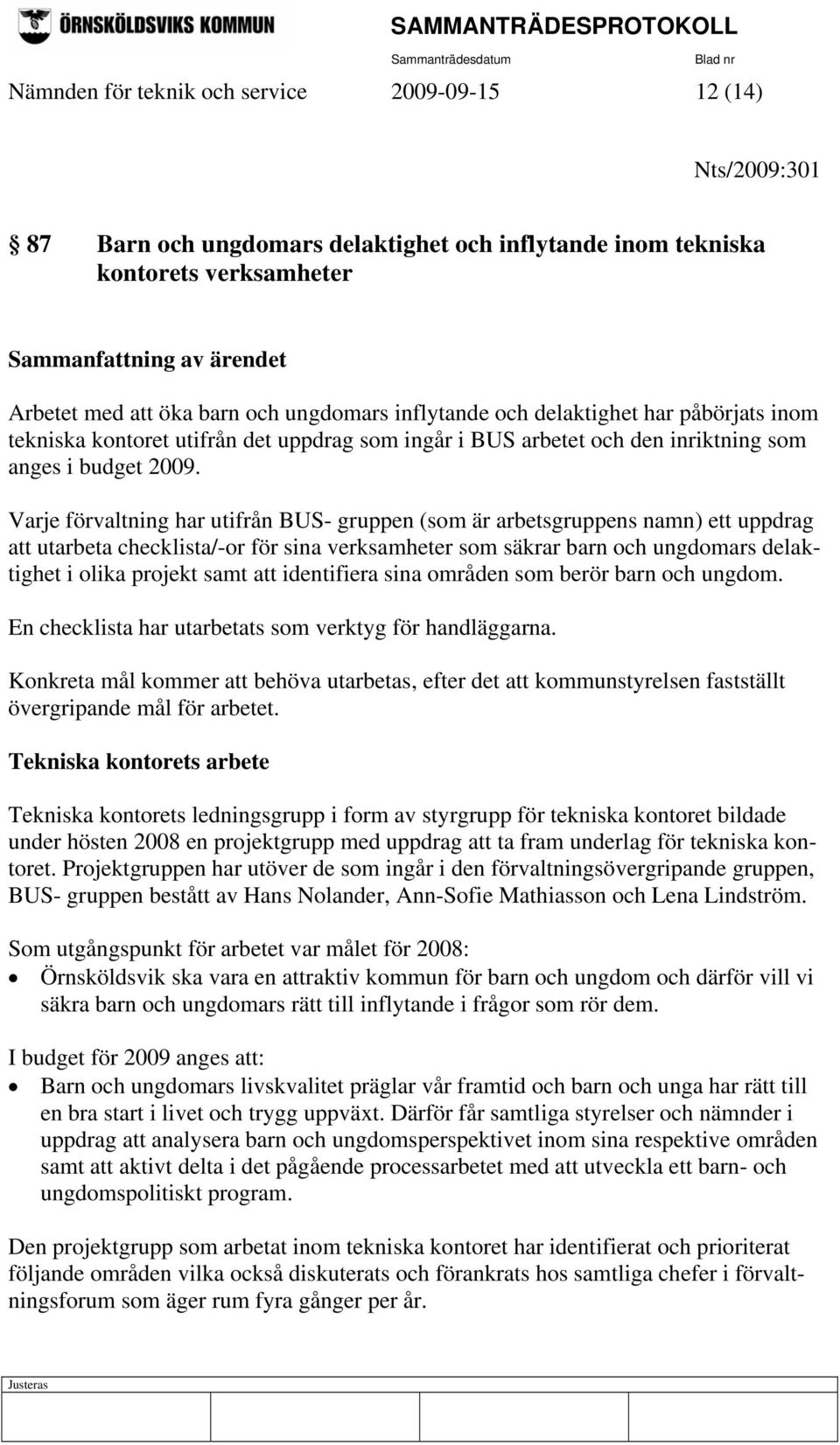 Varje förvaltning har utifrån BUS- gruppen (som är arbetsgruppens namn) ett uppdrag att utarbeta checklista/-or för sina verksamheter som säkrar barn och ungdomars delaktighet i olika projekt samt