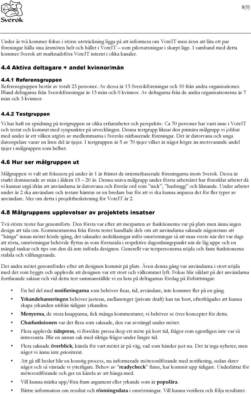 Av dessa är 13 Sverokföreningar och 10 från andra organisationer. Bland deltagarna från Sverokföreningar är 13 män och 0 kvinnor. Av deltagarna från de andra organisationerna är 7 män och 3 kvinnor.