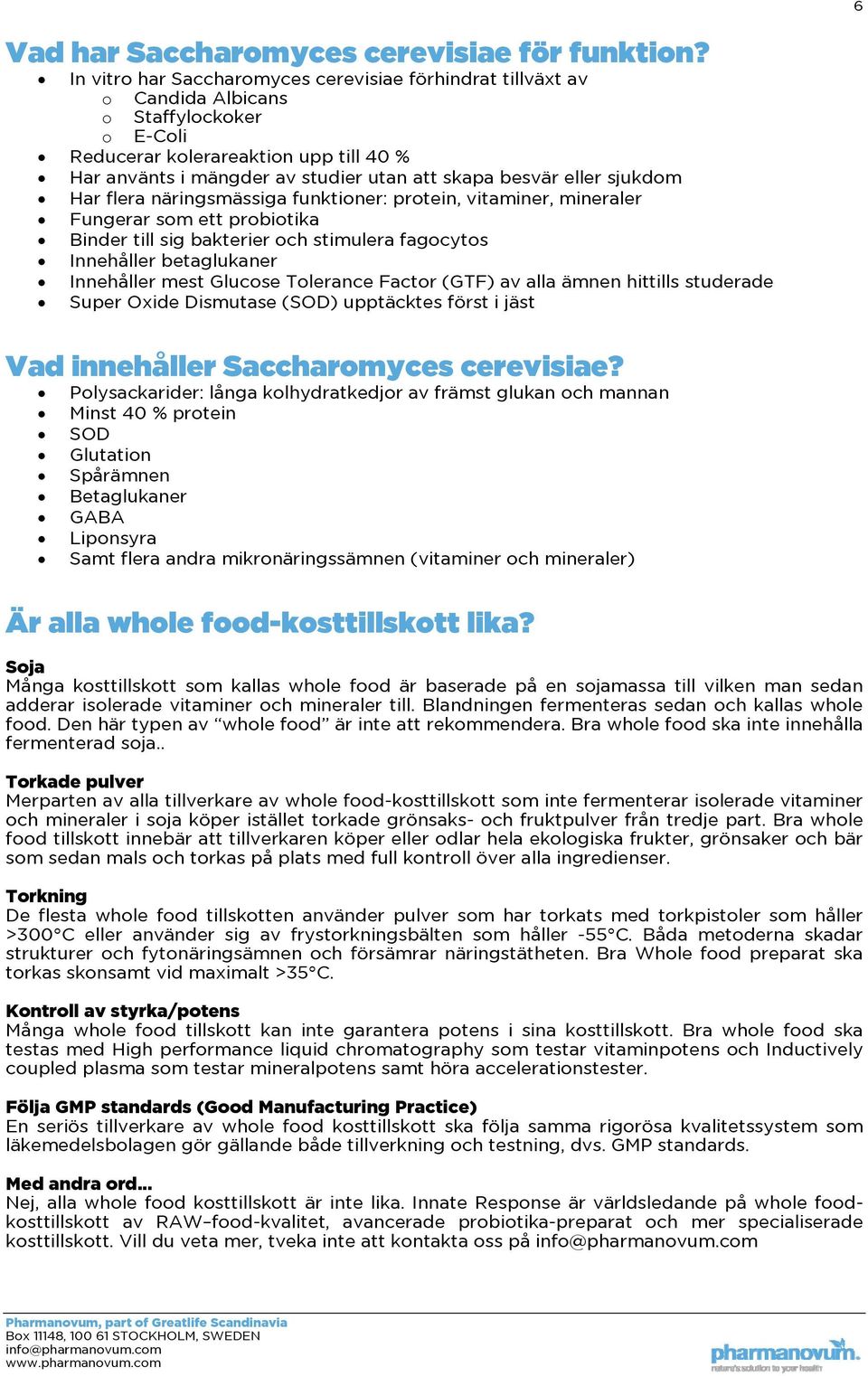 eller sjukdom Har flera näringsmässiga funktioner: protein, vitaminer, mineraler Fungerar som ett probiotika Binder till sig bakterier och stimulera fagocytos Innehåller betaglukaner Innehåller mest