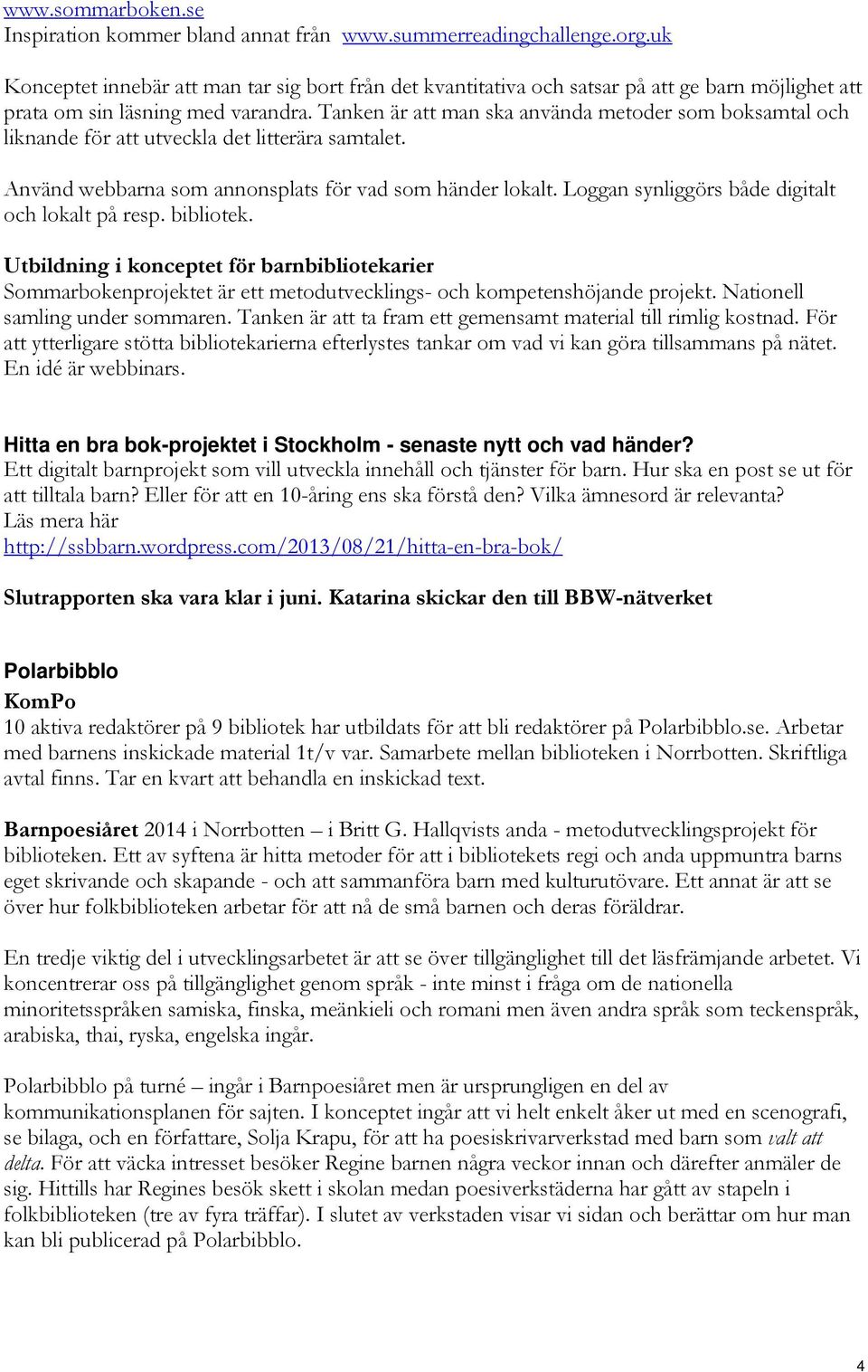 Tanken är att man ska använda metoder som boksamtal och liknande för att utveckla det litterära samtalet. Använd webbarna som annonsplats för vad som händer lokalt.