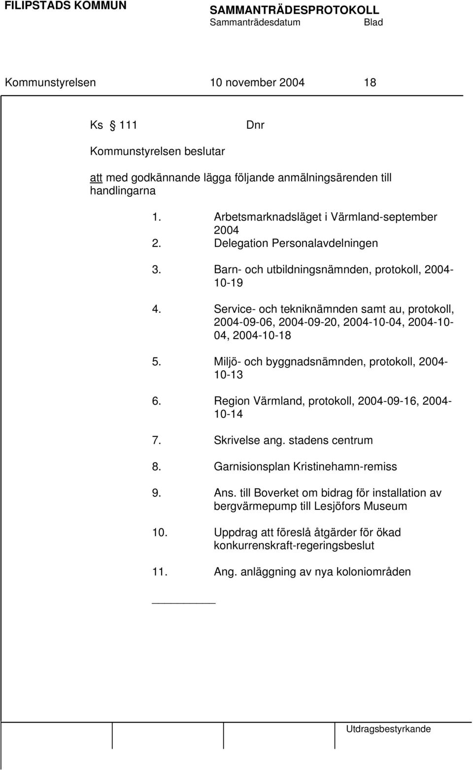 Service- och tekniknämnden samt au, protokoll, 2004-09-06, 2004-09-20, 2004-10-04, 2004-10- 04, 2004-10-18 5. Miljö- och byggnadsnämnden, protokoll, 2004-10-13 6.