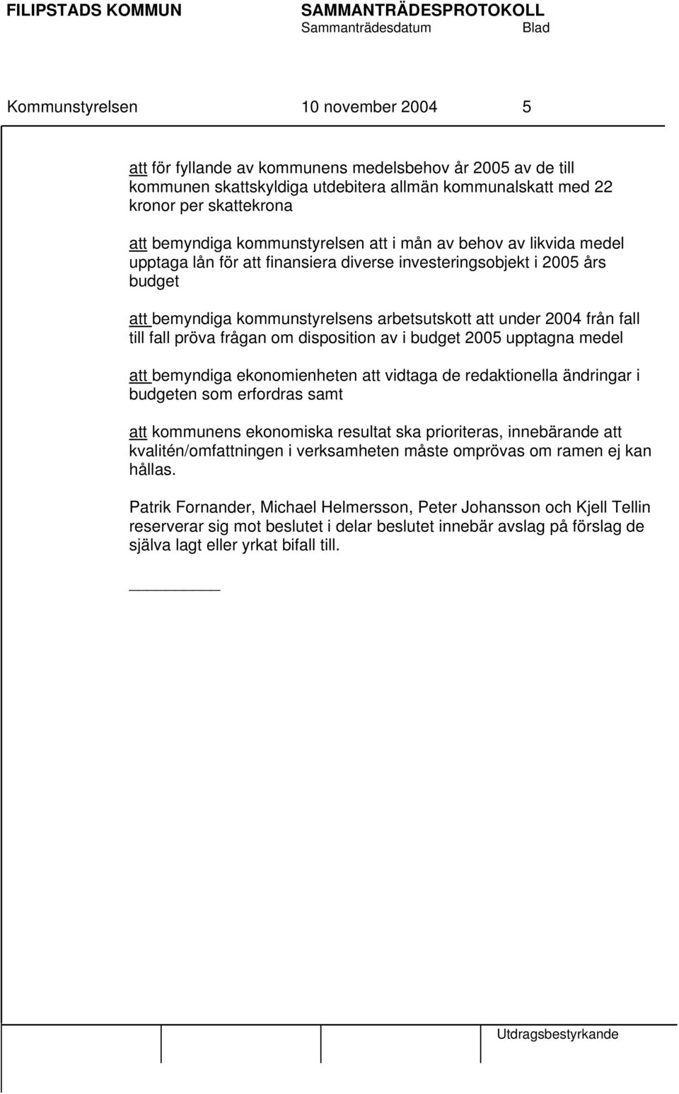 till fall pröva frågan om disposition av i budget 2005 upptagna medel att bemyndiga ekonomienheten att vidtaga de redaktionella ändringar i budgeten som erfordras samt att kommunens ekonomiska