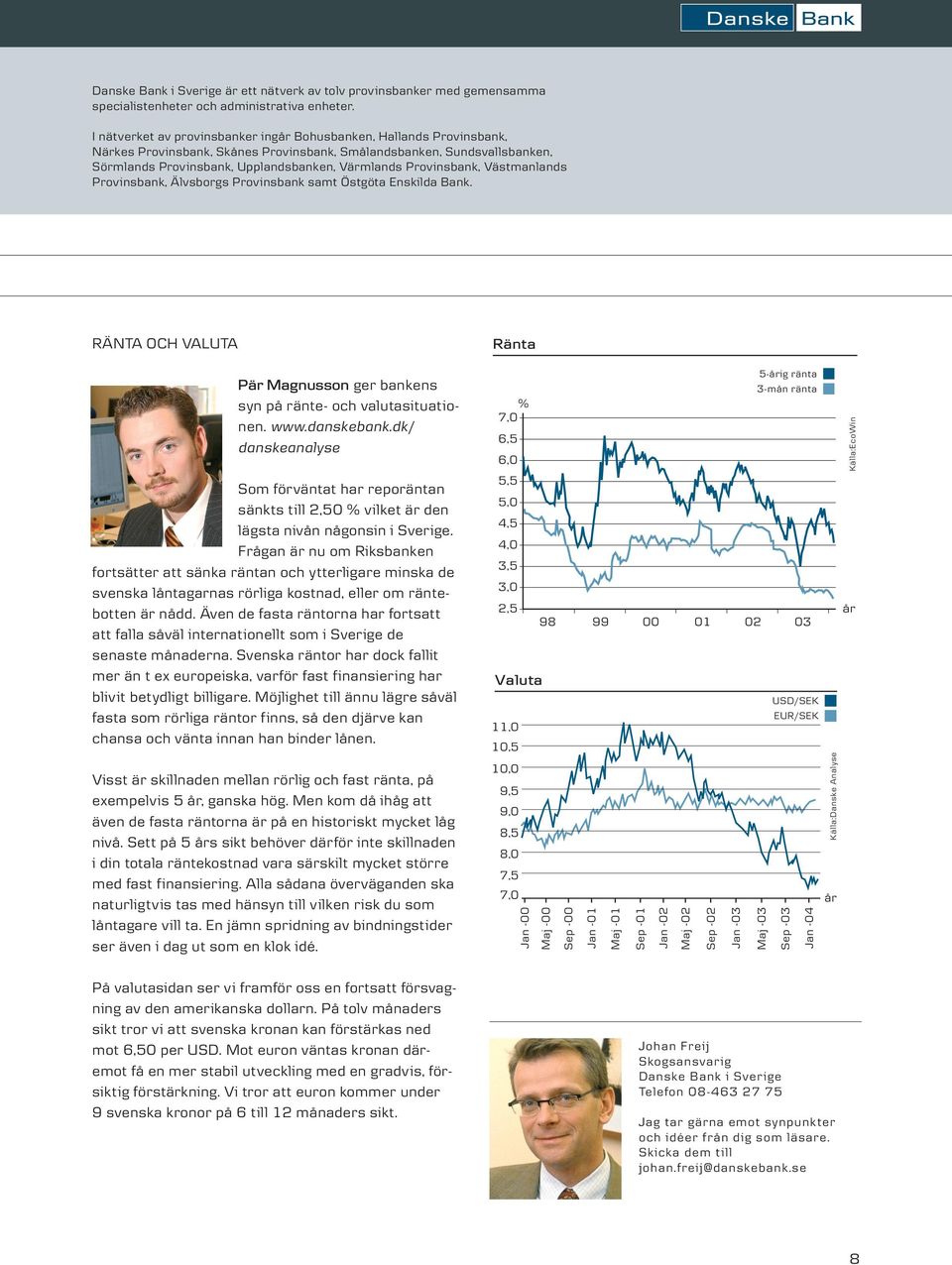 Provinsbank, Västmanlands Provinsbank, Älvsborgs Provinsbank samt Östgöta Enskilda Bank. RÄNTA OCH VALUTA Pär Magnusson ger bankens syn på ränte- och valutasituationen. www.danskebank.