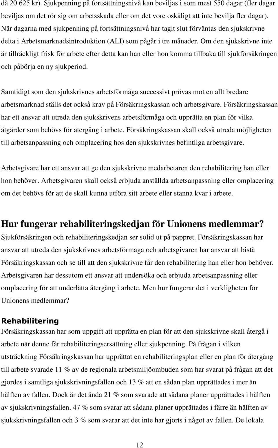 Om den sjukskrivne inte är tillräckligt frisk för arbete efter detta kan han eller hon komma tillbaka till sjukförsäkringen och påbörja en ny sjukperiod.